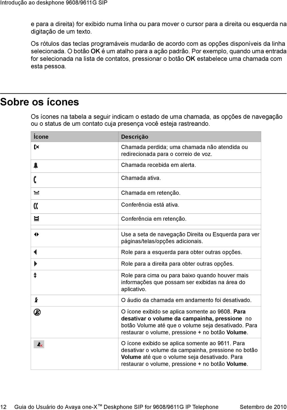 Por exemplo, quando uma entrada for selecionada na lista de contatos, pressionar o botão OK estabelece uma chamada com esta pessoa.