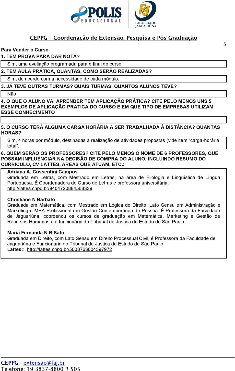 CITE PELO MENOS UNS 5 EXEMPLOS DE APLICAÇÃO PRATICA DO CURSO E EM QUE TIPO DE EMPRESAS UTILIZAM ESSE CONHECIMENTO 5 5. O CURSO TERÁ ALGUMA CARGA HORÁRIA A SER TRABALHADA À DISTÂNCIA? QUANTAS HORAS?