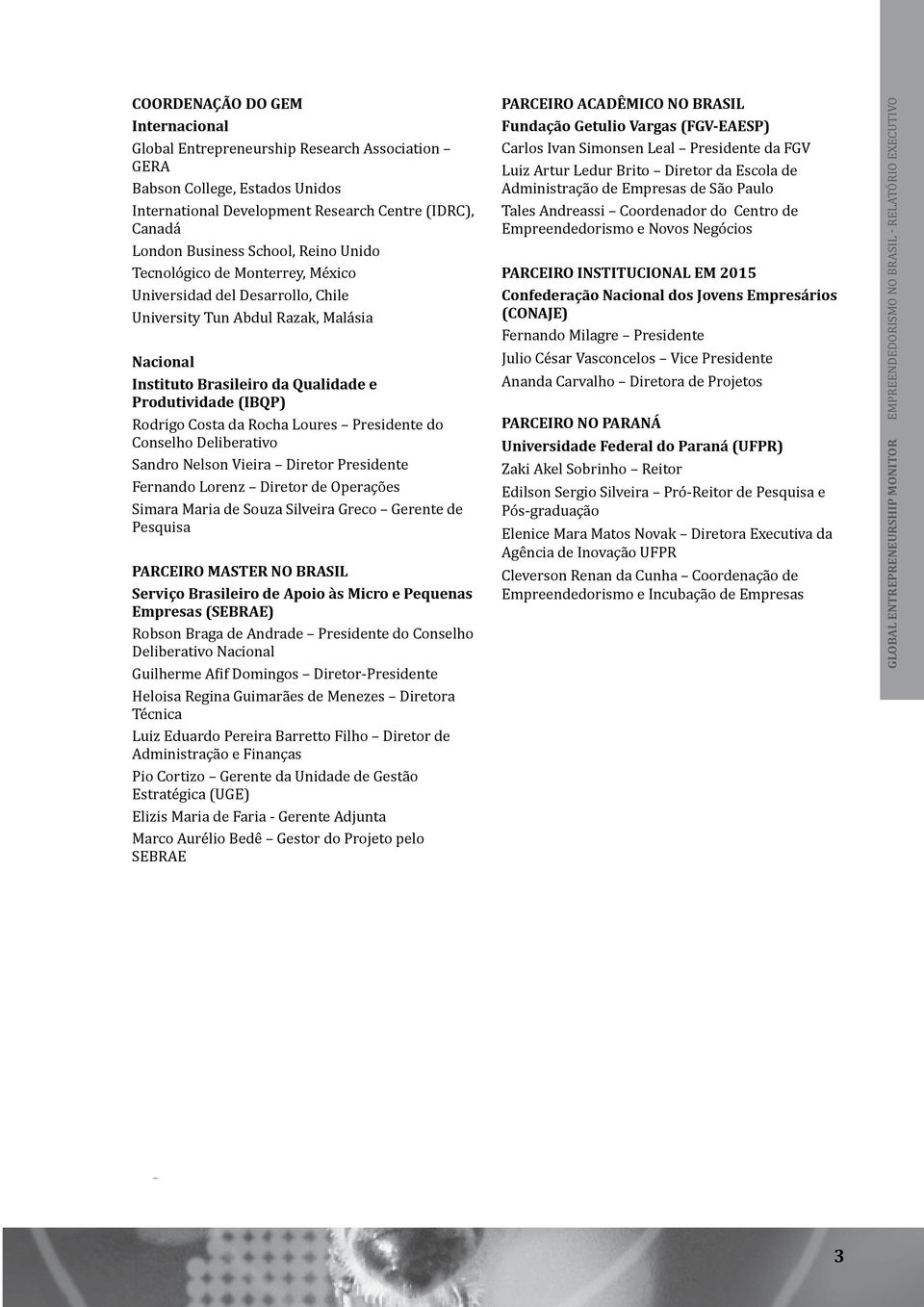 Rocha Loures Presidente do Conselho Deliberativo Sandro Nelson Vieira Diretor Presidente Fernando Lorenz Diretor de Operações Simara Maria de Souza Silveira Greco Gerente de Pesquisa PARCEIRO MASTER