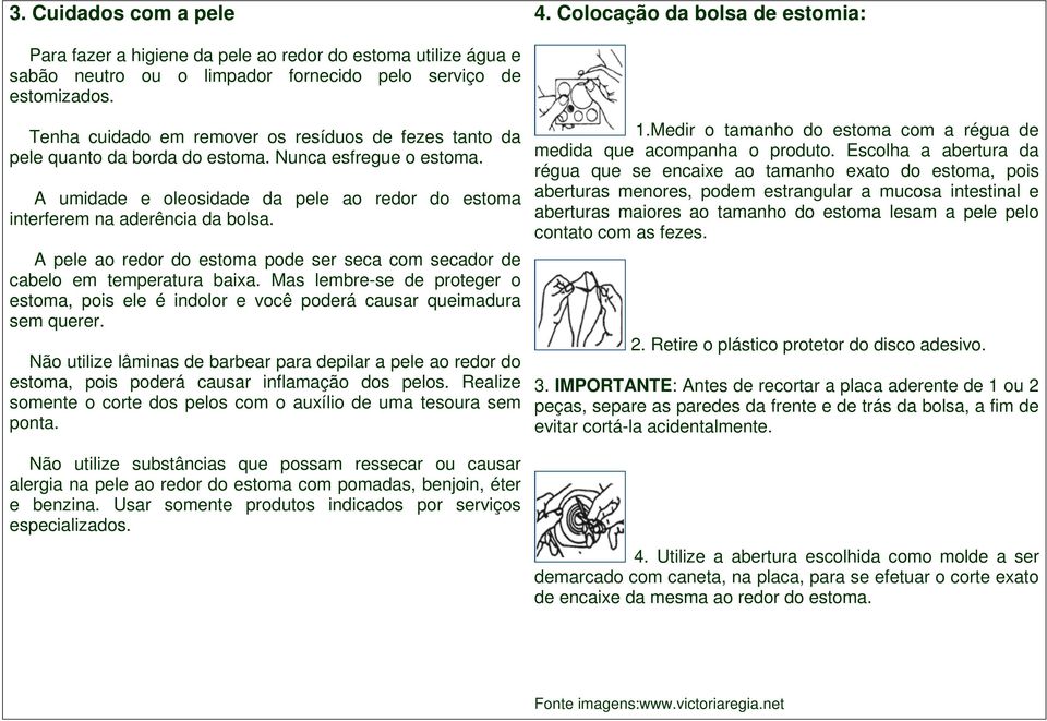 A pele ao redor do estoma pode ser seca com secador de cabelo em temperatura baixa. Mas lembre-se de proteger o estoma, pois ele é indolor e você poderá causar queimadura sem querer.