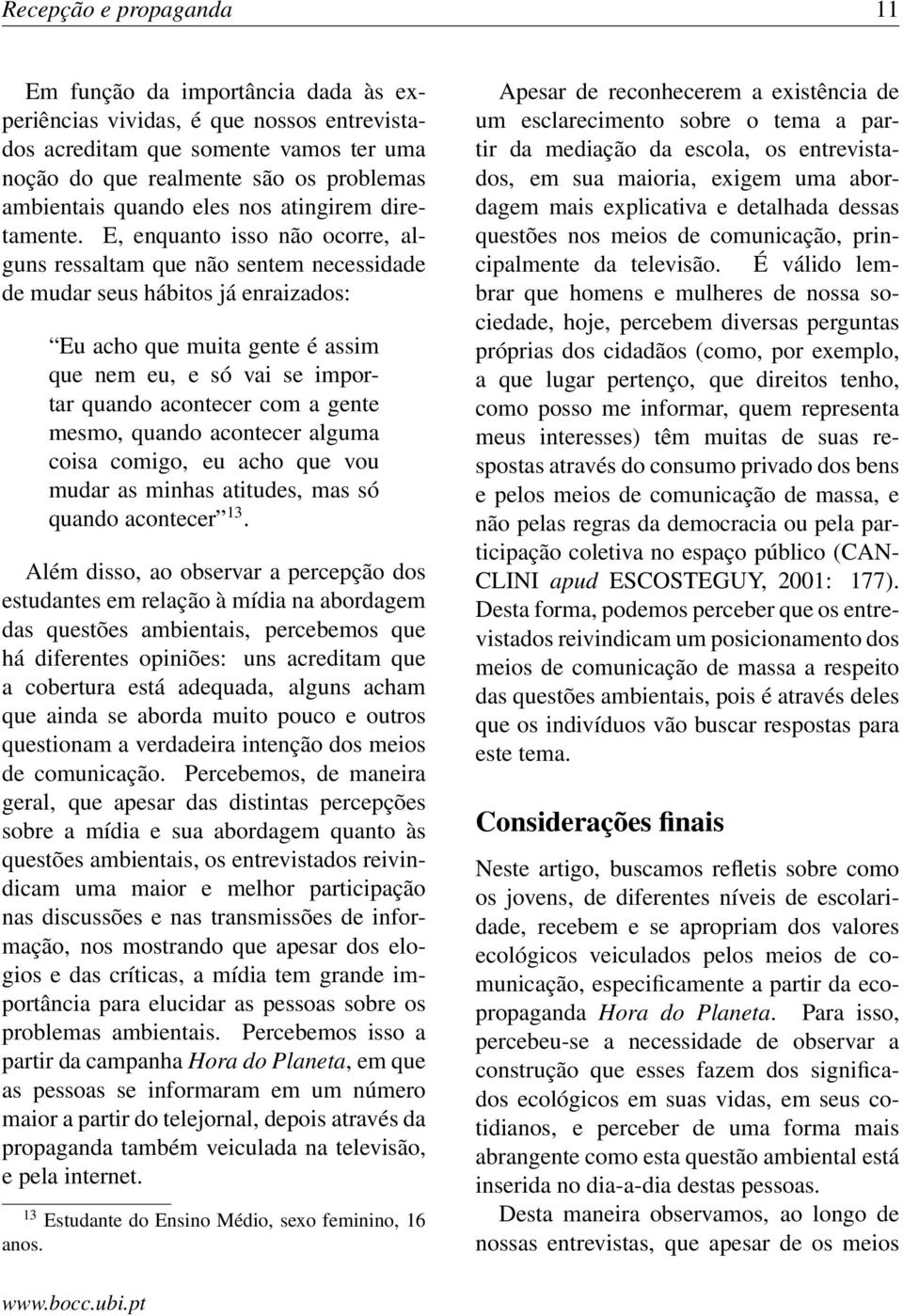 E, enquanto isso não ocorre, alguns ressaltam que não sentem necessidade de mudar seus hábitos já enraizados: Eu acho que muita gente é assim que nem eu, e só vai se importar quando acontecer com a