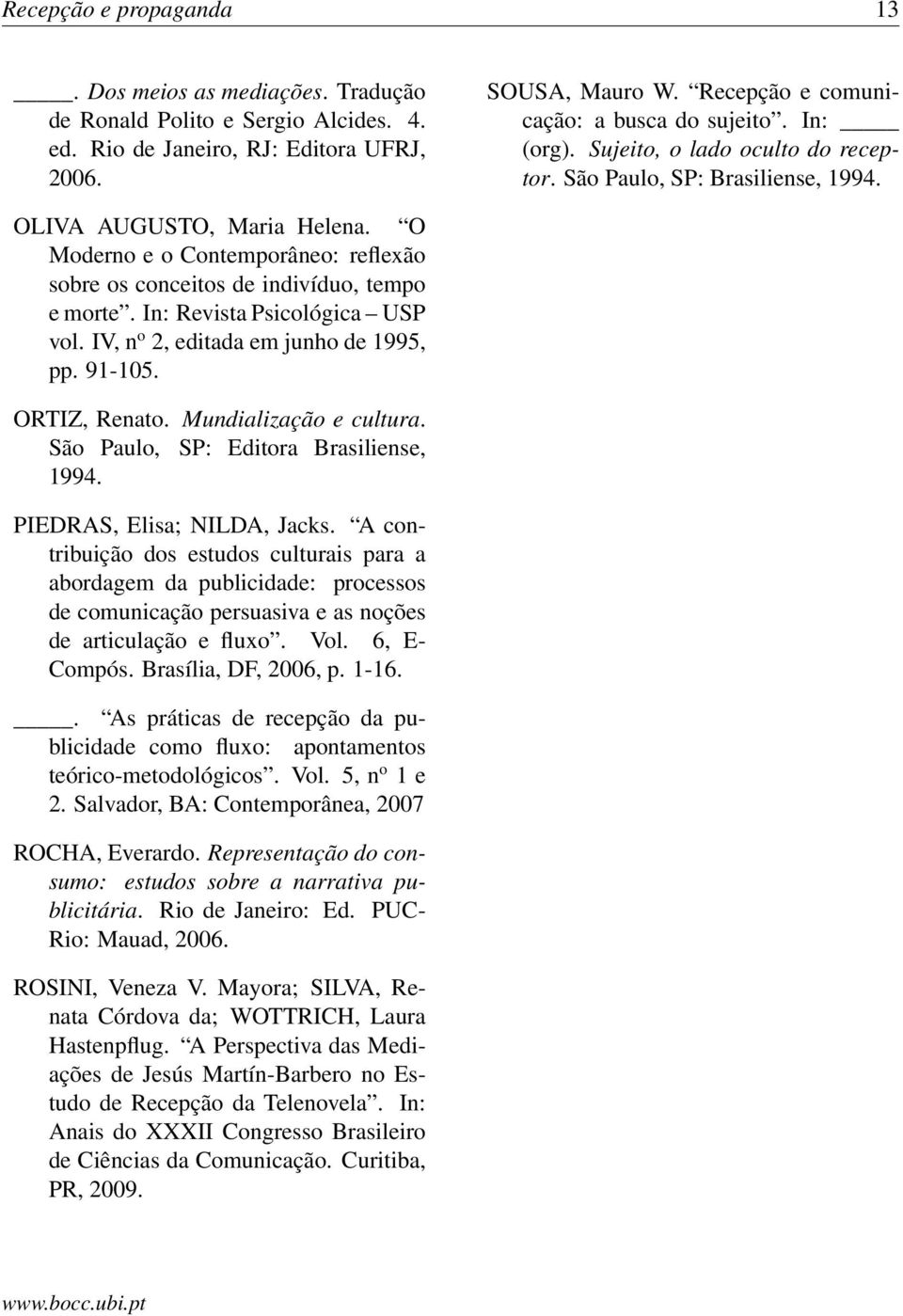 In: Revista Psicológica USP vol. IV, n o 2, editada em junho de 1995, pp. 91-105. ORTIZ, Renato. Mundialização e cultura. São Paulo, SP: Editora Brasiliense, 1994. PIEDRAS, Elisa; NILDA, Jacks.