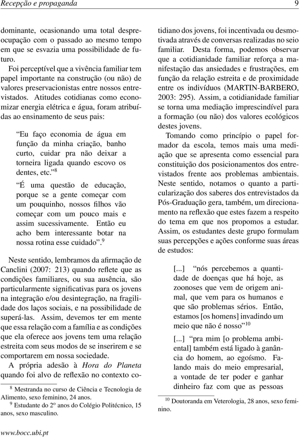 Atitudes cotidianas como economizar energia elétrica e água, foram atribuídas ao ensinamento de seus pais: Eu faço economia de água em função da minha criação, banho curto, cuidar pra não deixar a