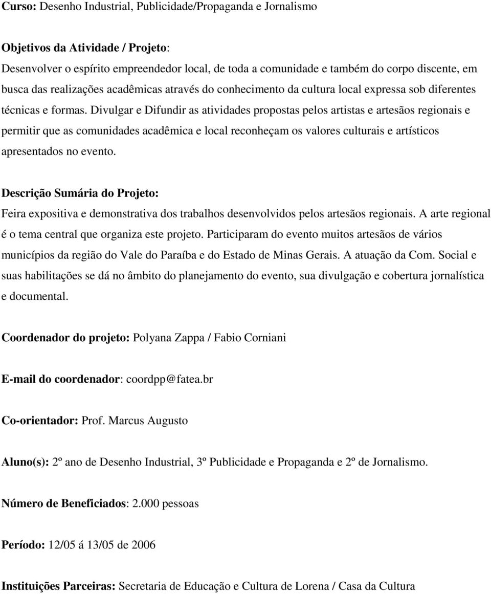 Divulgar e Difundir as atividades propostas pelos artistas e artesãos regionais e permitir que as comunidades acadêmica e local reconheçam os valores culturais e artísticos apresentados no evento.