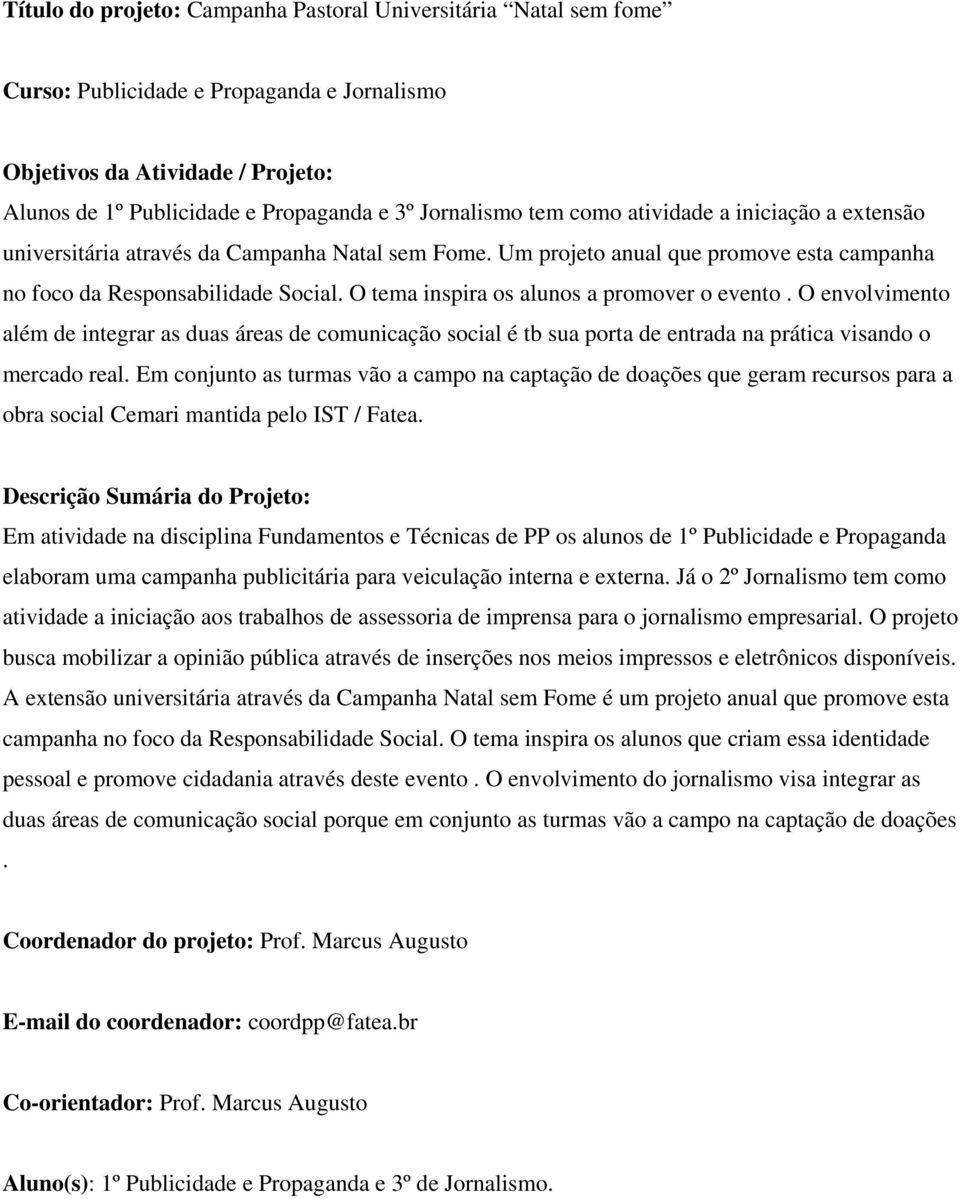 O tema inspira os alunos a promover o evento. O envolvimento além de integrar as duas áreas de comunicação social é tb sua porta de entrada na prática visando o mercado real.