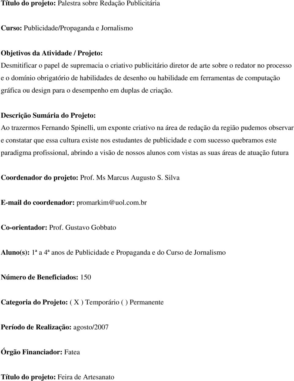 Descrição Sumária do Projeto: Ao trazermos Fernando Spinelli, um exponte criativo na área de redação da região pudemos observar e constatar que essa cultura existe nos estudantes de publicidade e com