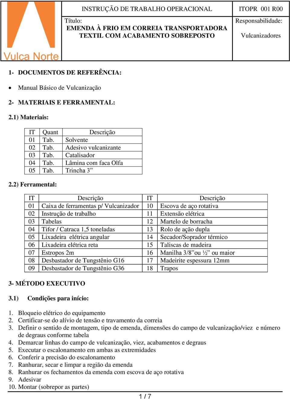 2) Ferramental: IT Descrição IT Descrição 01 Caixa de ferramentas p/ Vulcanizador 10 Escova de aço rotativa 02 Instrução de trabalho 11 Extensão elétrica 03 Tabelas 12 Martelo de borracha 04 Tifor /