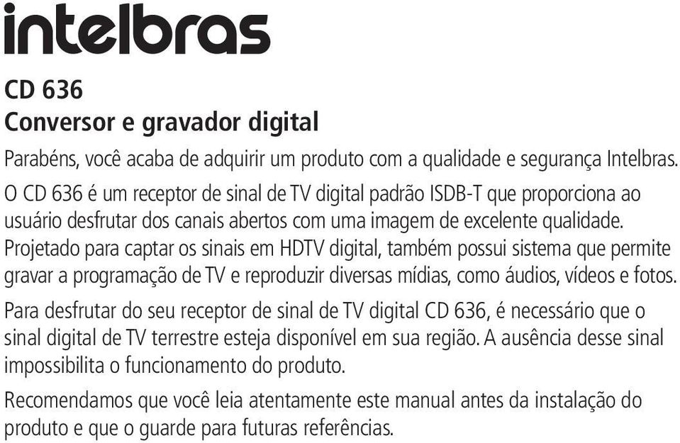 Projetado para captar os sinais em HDTV digital, também possui sistema que permite gravar a programação de TV e reproduzir diversas mídias, como áudios, vídeos e fotos.