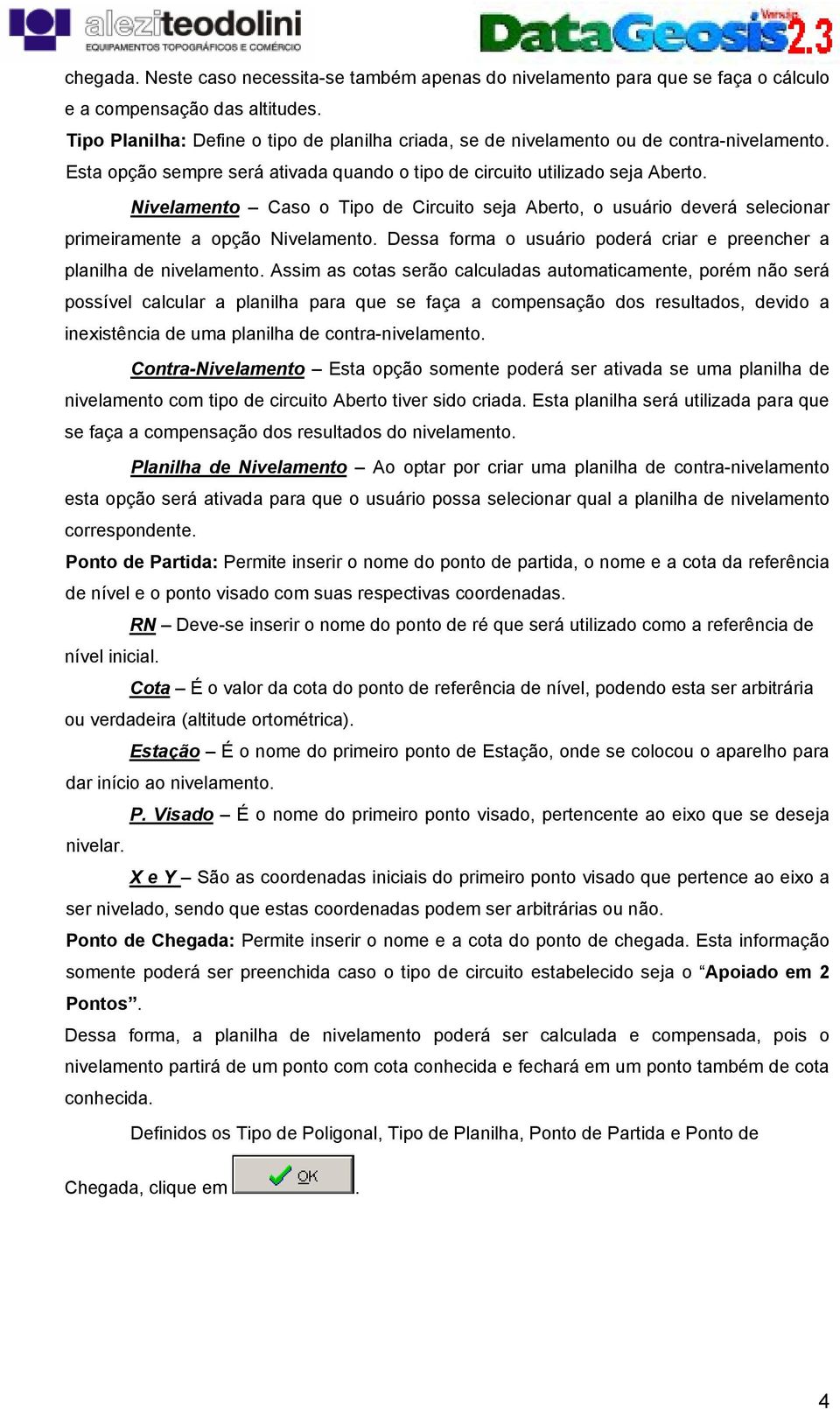 Nivelamento Caso o Tipo de Circuito seja Aberto, o usuário deverá selecionar primeiramente a opção Nivelamento. Dessa forma o usuário poderá criar e preencher a planilha de nivelamento.