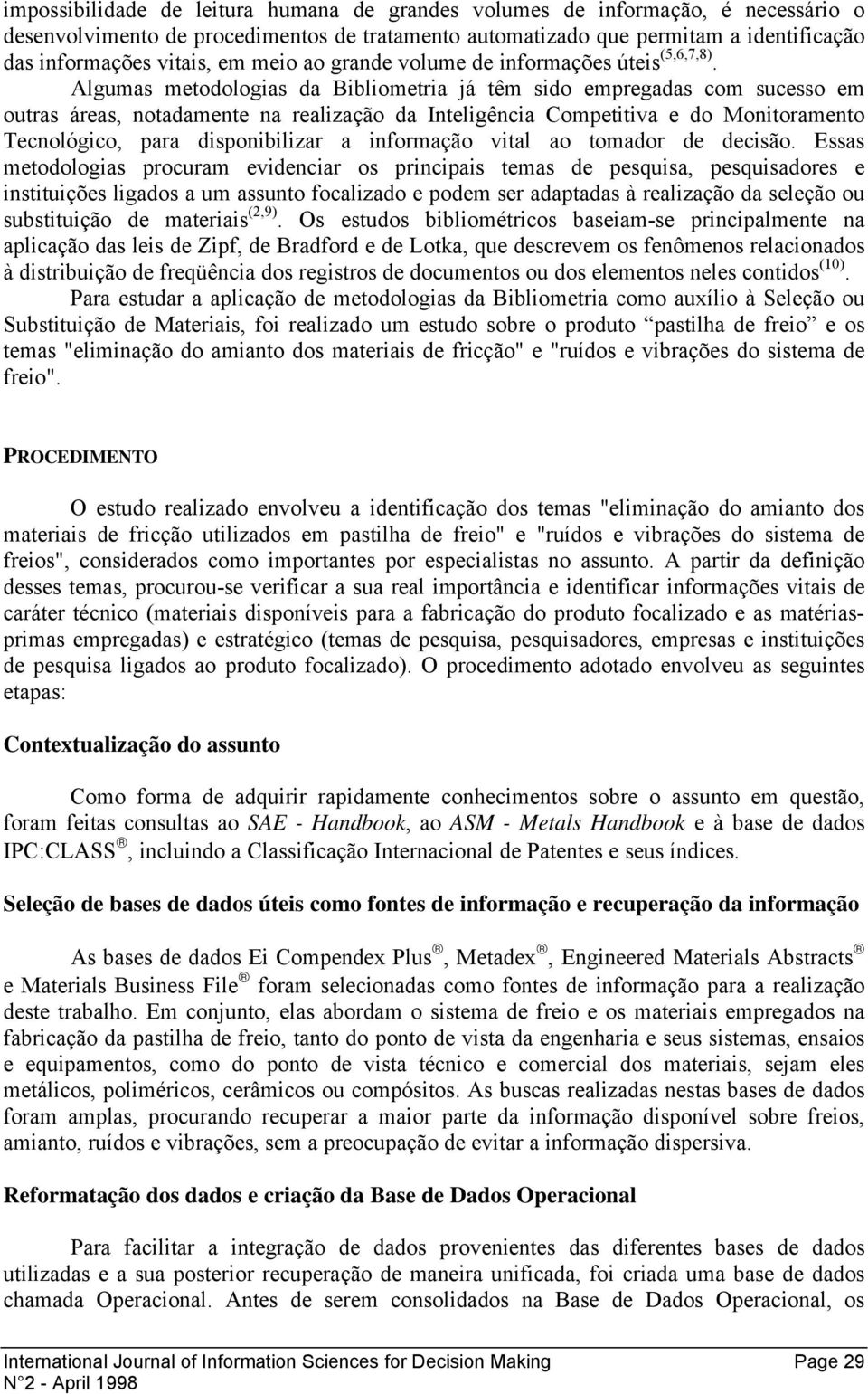 Algumas metodologias da Bibliometria já têm sido empregadas com sucesso em outras áreas, notadamente na realização da Inteligência Competitiva e do Monitoramento Tecnológico, para disponibilizar a