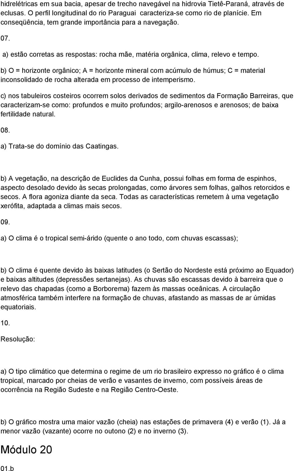 b) O = horizonte orgânico; A = horizonte mineral com acúmulo de húmus; C = material inconsolidado de rocha alterada em processo de intemperismo.