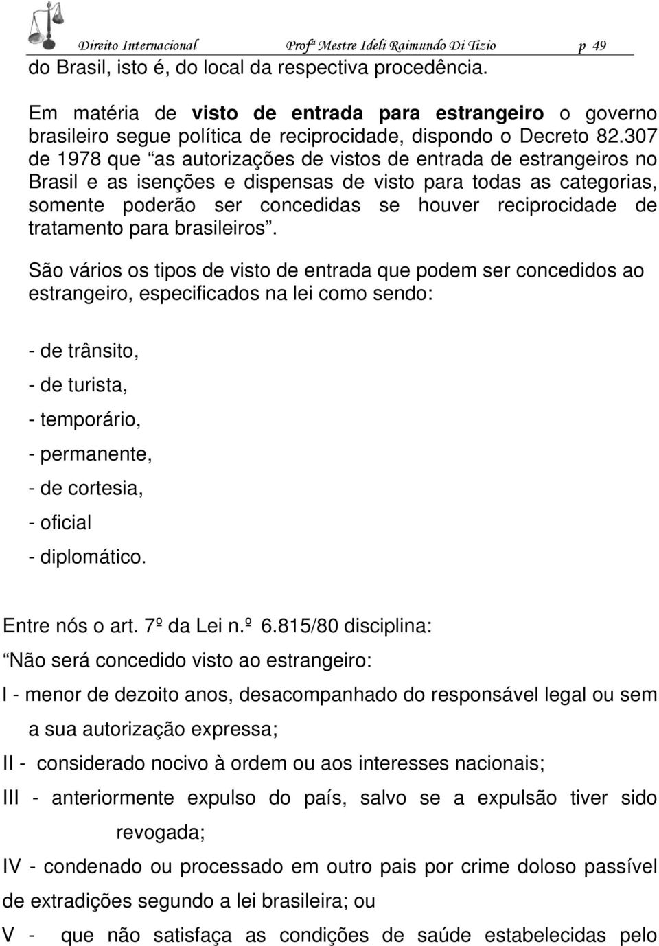 307 de 1978 que as autorizações de vistos de entrada de estrangeiros no Brasil e as isenções e dispensas de visto para todas as categorias, somente poderão ser concedidas se houver reciprocidade de