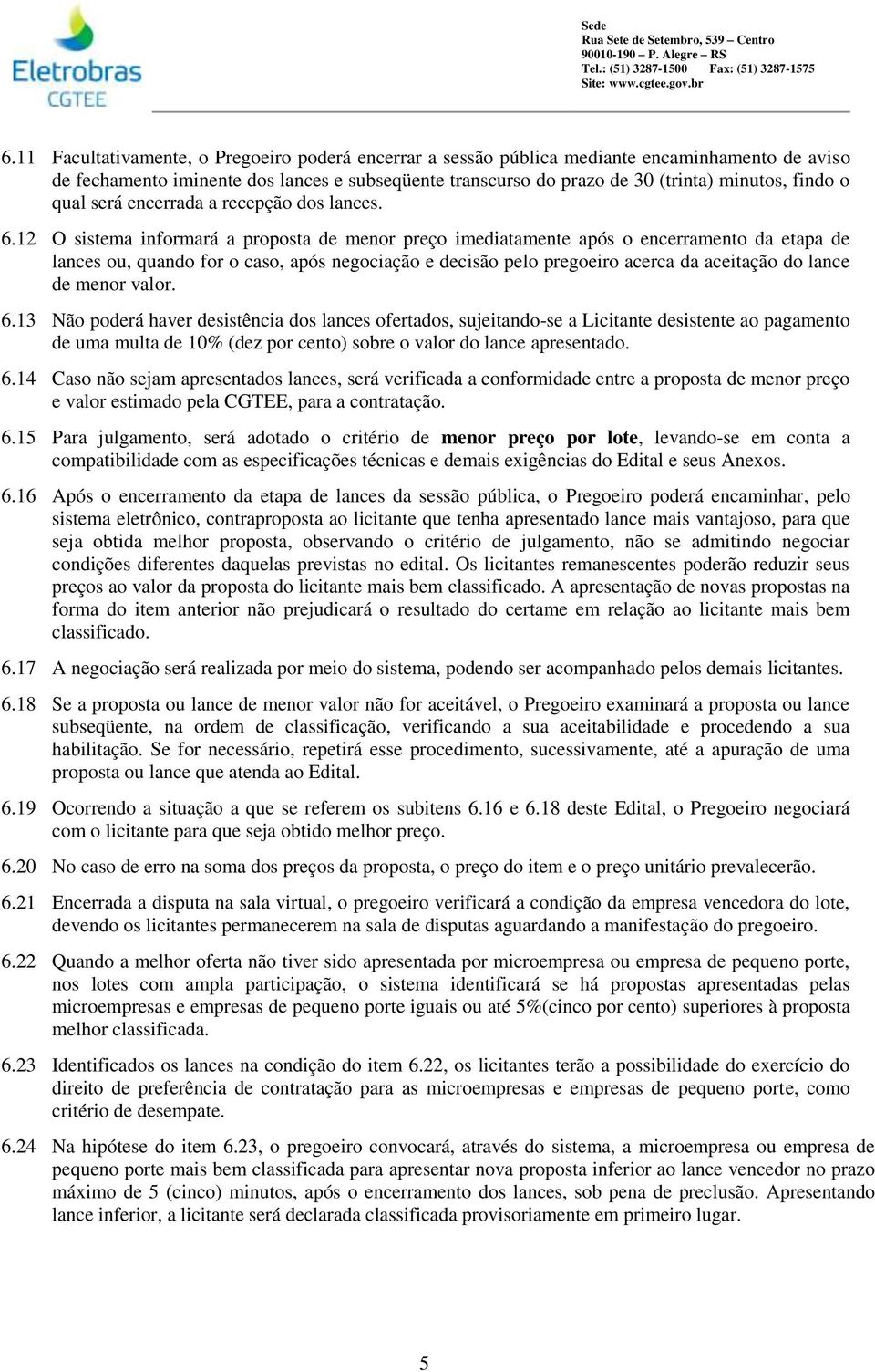 12 O sistema informará a proposta de menor preço imediatamente após o encerramento da etapa de lances ou, quando for o caso, após negociação e decisão pelo pregoeiro acerca da aceitação do lance de