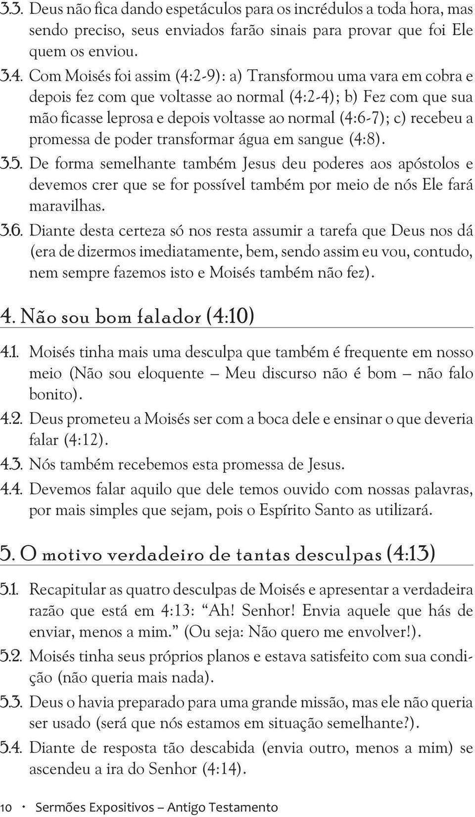 a promessa de poder transformar água em sangue (4:8). 3.5. De forma semelhante também Jesus deu poderes aos apóstolos e devemos crer que se for possível também por meio de nós Ele fará maravilhas. 3.6.