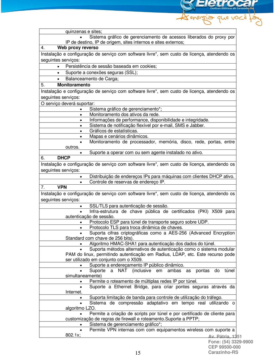 Monitoramento O serviço deverá suportar: Sistema gráfico de gerenciamento*; Monitoramento dos ativos da rede. Informações de performance, disponibilidade e integridade.