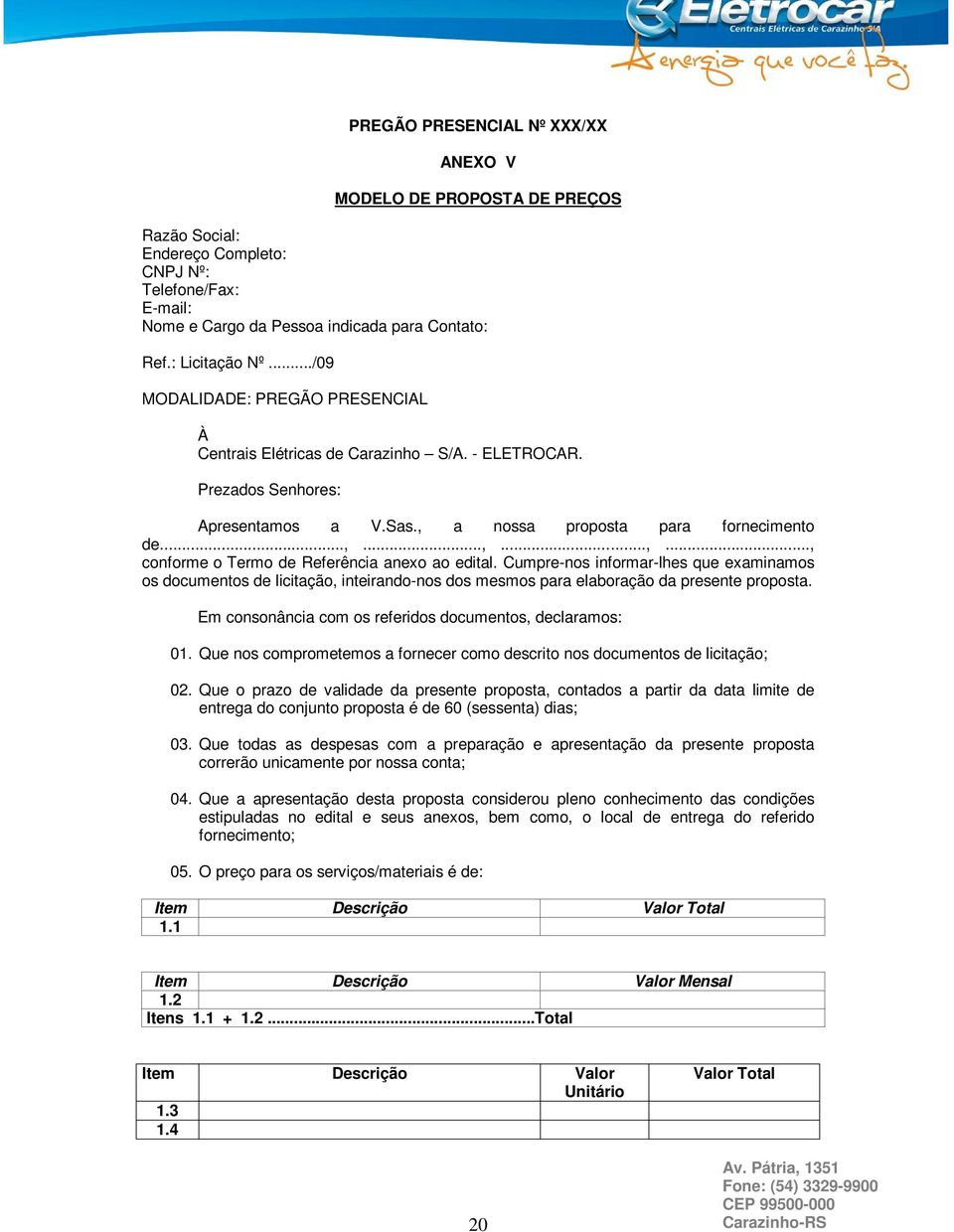 Cumpre-nos informar-lhes que examinamos os documentos de licitação, inteirando-nos dos mesmos para elaboração da presente proposta. Em consonância com os referidos documentos, declaramos: 01.