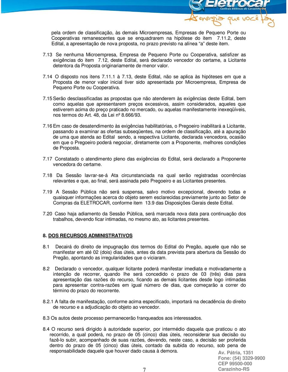 12, deste Edital, será declarado vencedor do certame, a Licitante detentora da Proposta originariamente de menor valor. 7.14 O disposto nos itens 7.11.1 à 7.