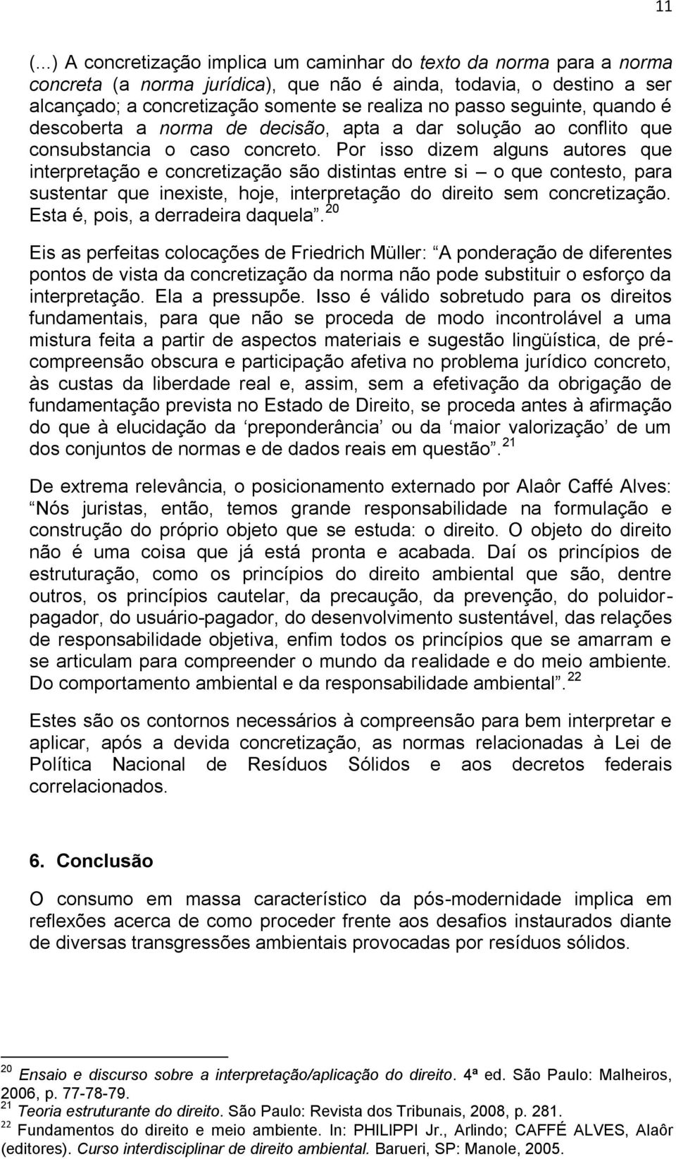 Por isso dizem alguns autores que interpretação e concretização são distintas entre si o que contesto, para sustentar que inexiste, hoje, interpretação do direito sem concretização.