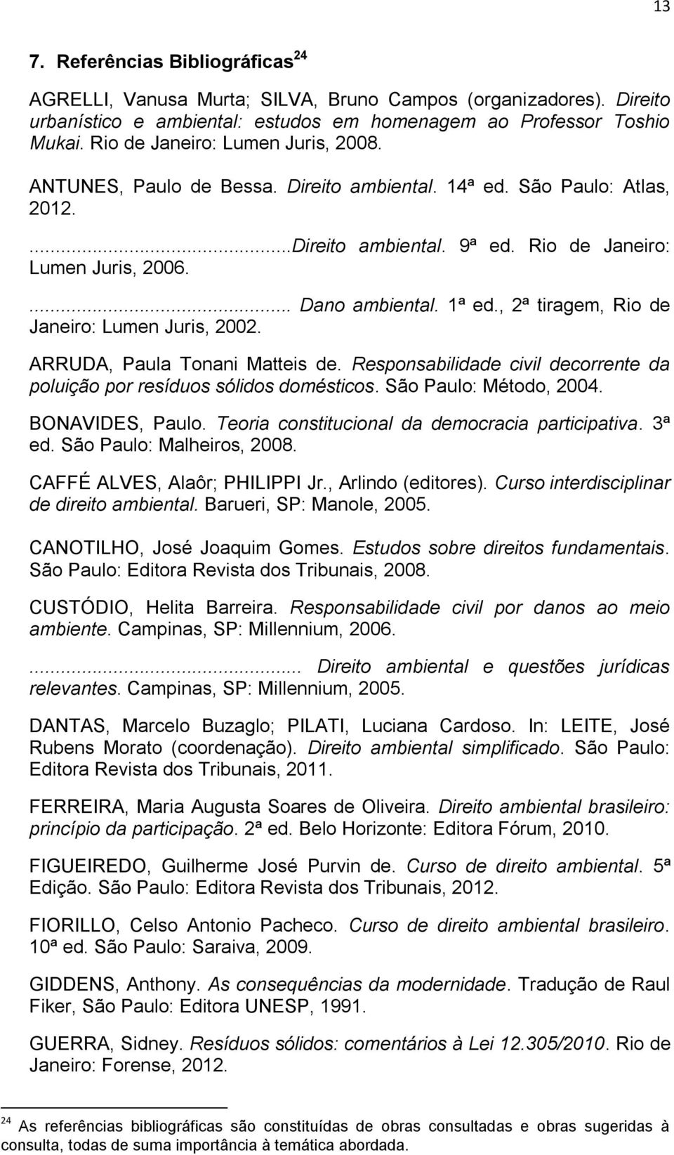 , 2ª tiragem, Rio de Janeiro: Lumen Juris, 2002. ARRUDA, Paula Tonani Matteis de. Responsabilidade civil decorrente da poluição por resíduos sólidos domésticos. São Paulo: Método, 2004.