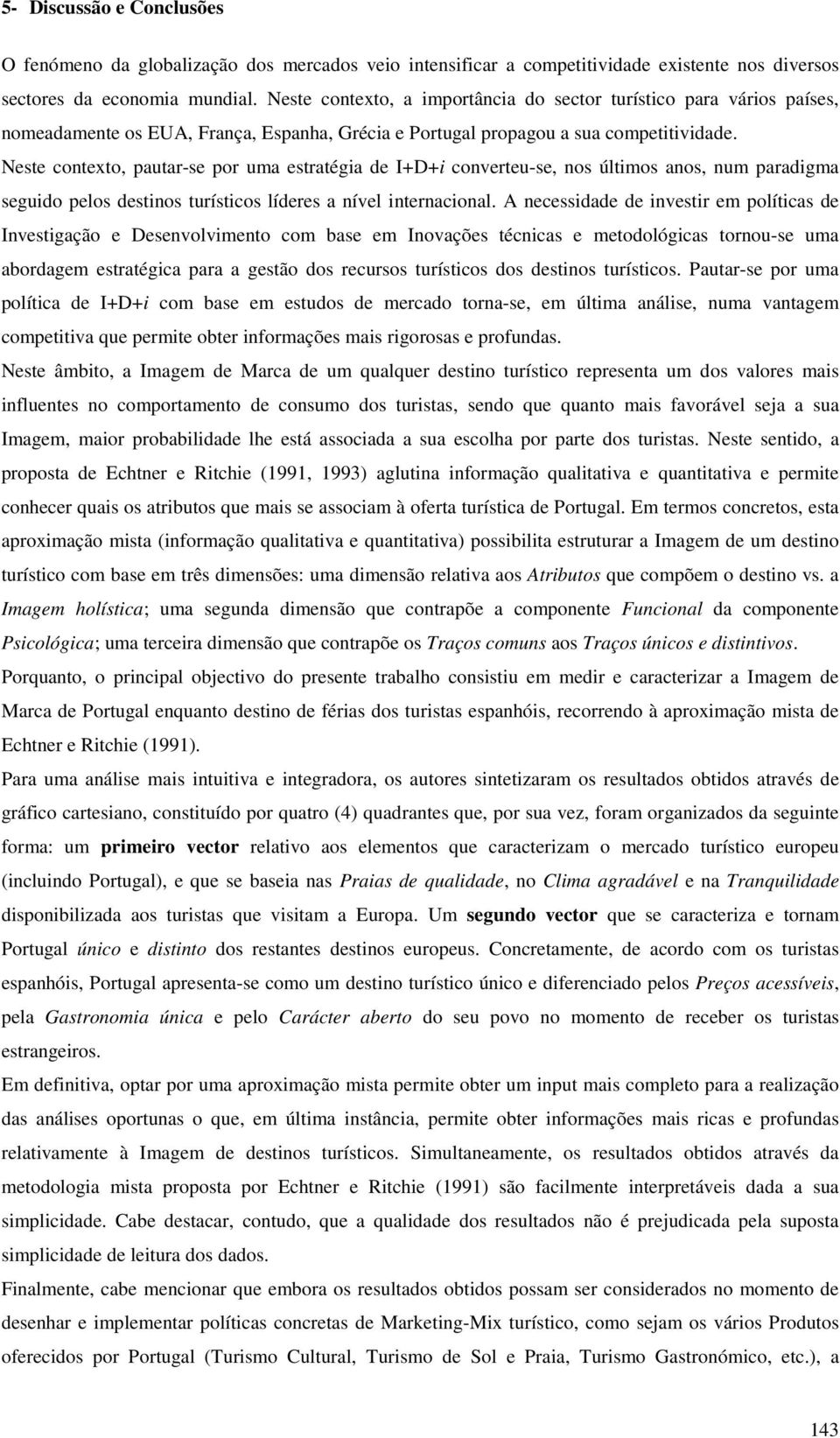 Neste contexto, pautar-se por uma estratégia de I+D+i converteu-se, nos últimos anos, num paradigma seguido pelos destinos turísticos líderes a nível internacional.