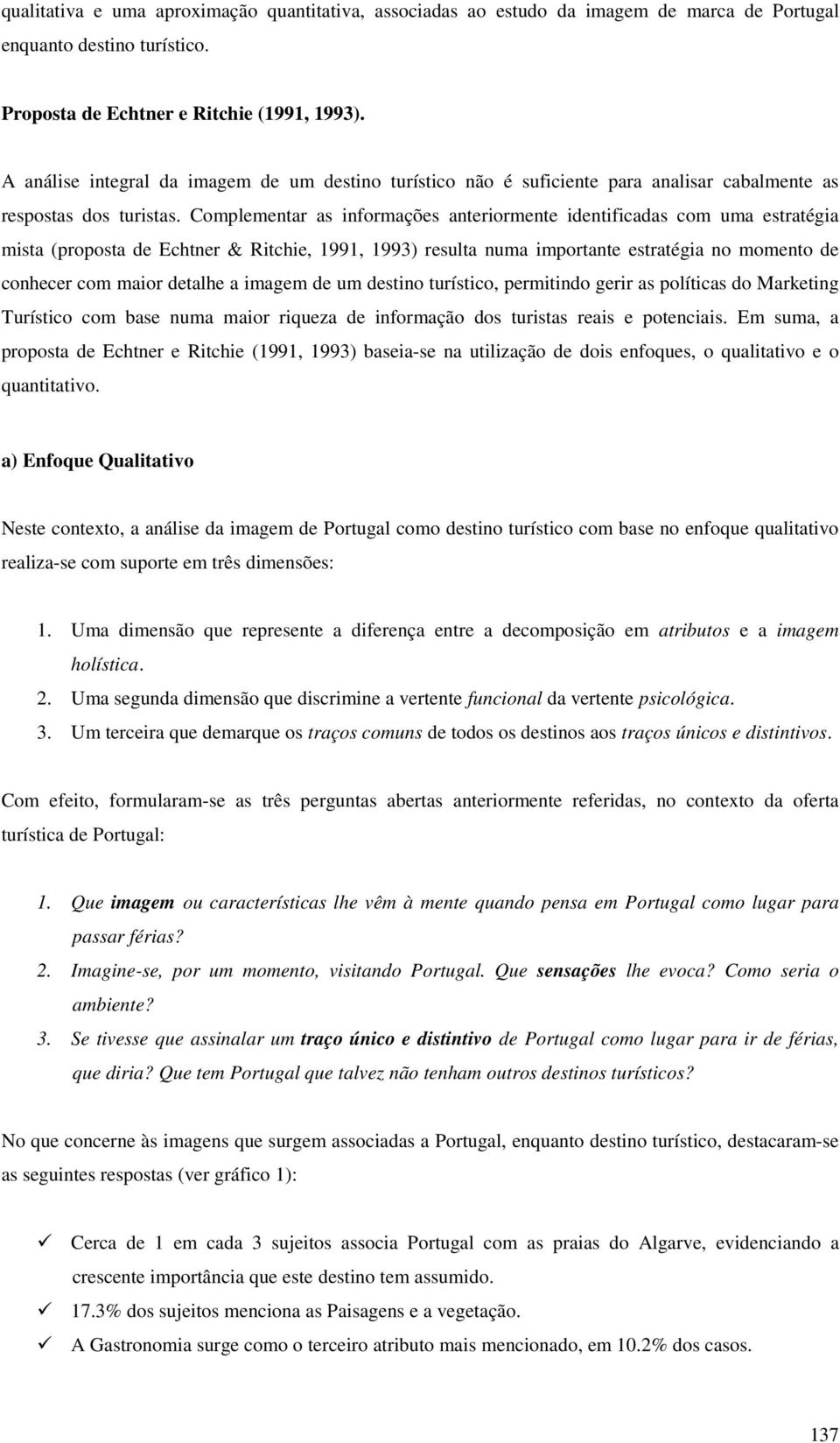 Complementar as informações anteriormente identificadas com uma estratégia mista (proposta de Echtner & Ritchie, 1991, 1993) resulta numa importante estratégia no momento de conhecer com maior