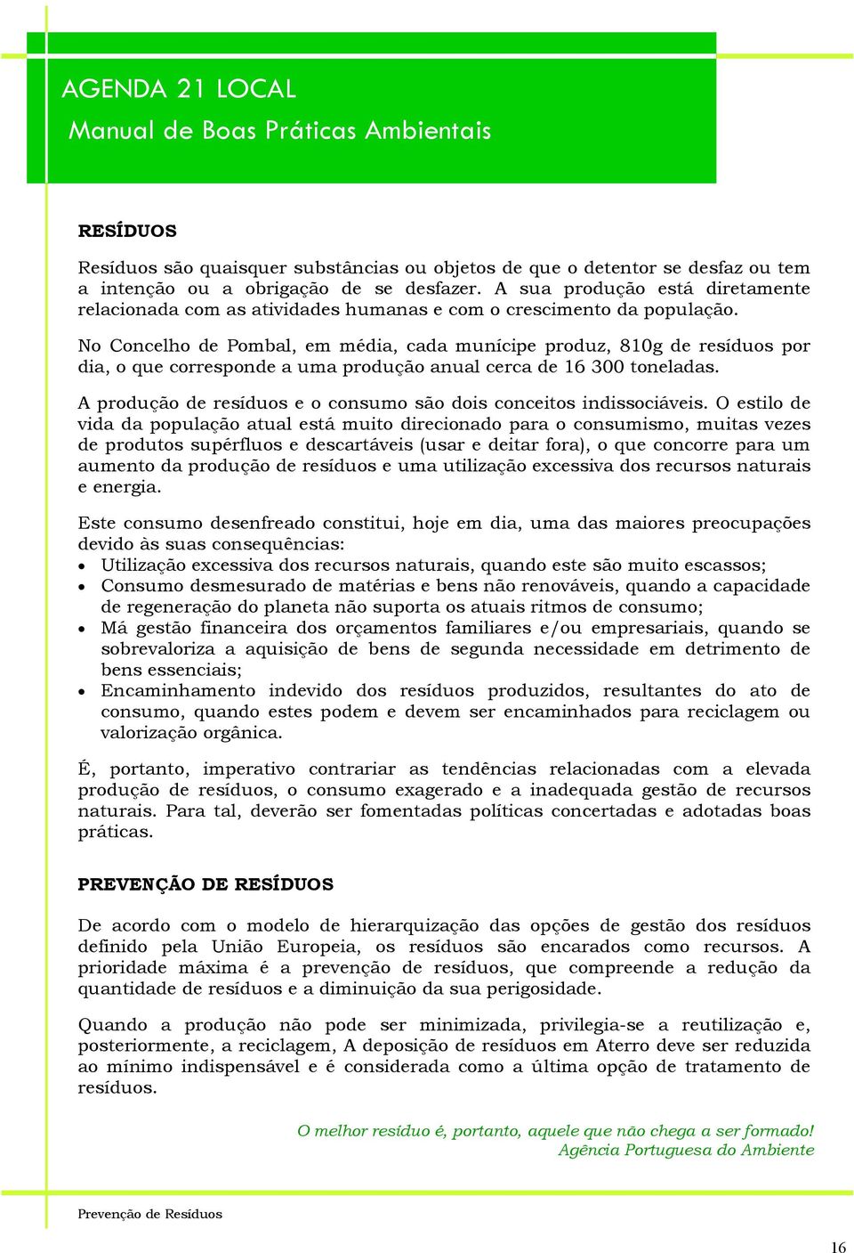 No Concelho de Pombal, em média, cada munícipe produz, 810g de resíduos por dia, o que corresponde a uma produção anual cerca de 16 300 toneladas.