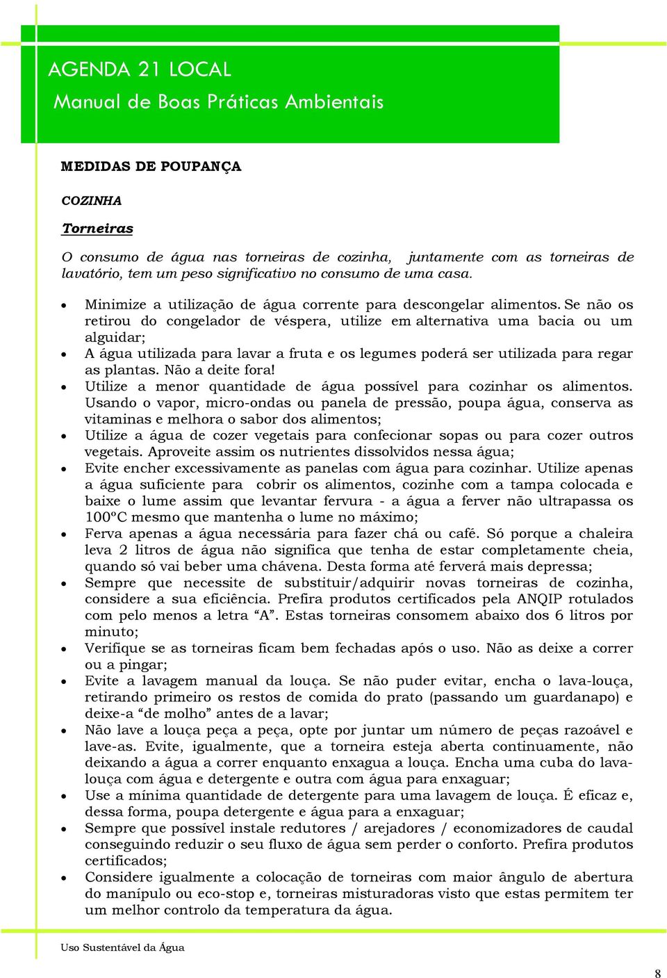 Se não os retirou do congelador de véspera, utilize em alternativa uma bacia ou um alguidar; A água utilizada para lavar a fruta e os legumes poderá ser utilizada para regar as plantas.