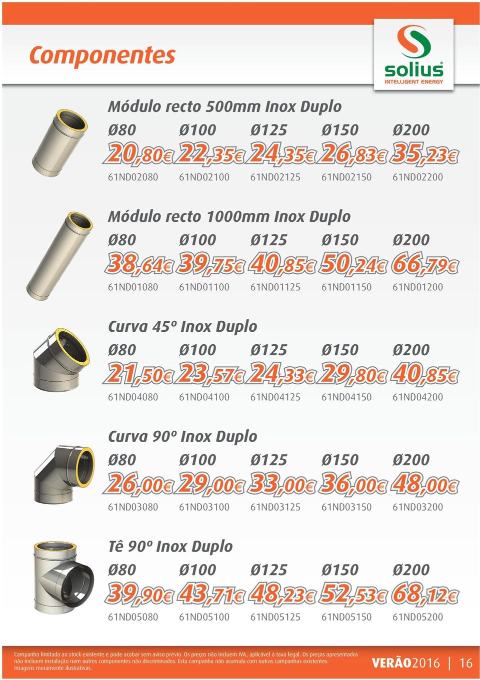 23,57 61ND04100 24,33 61ND04125 Ø150 29,80 61ND04150 Ø200 40,85 61ND04200 Curva 90º Inox Duplo Ø80 Ø100 Ø125 26,00 61ND03080 29,00 61ND03100 33,00 61ND03125 Ø150