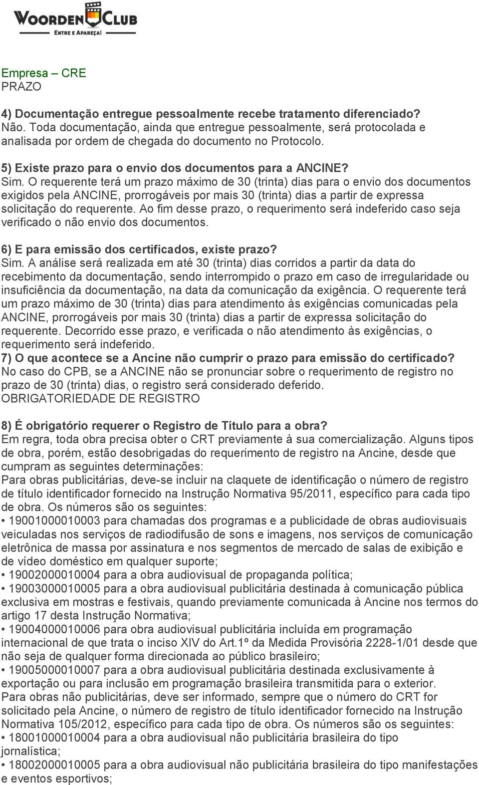 O requerente terá um prazo máximo de 30 (trinta) dias para o envio dos documentos exigidos pela ANCINE, prorrogáveis por mais 30 (trinta) dias a partir de expressa solicitação do requerente.