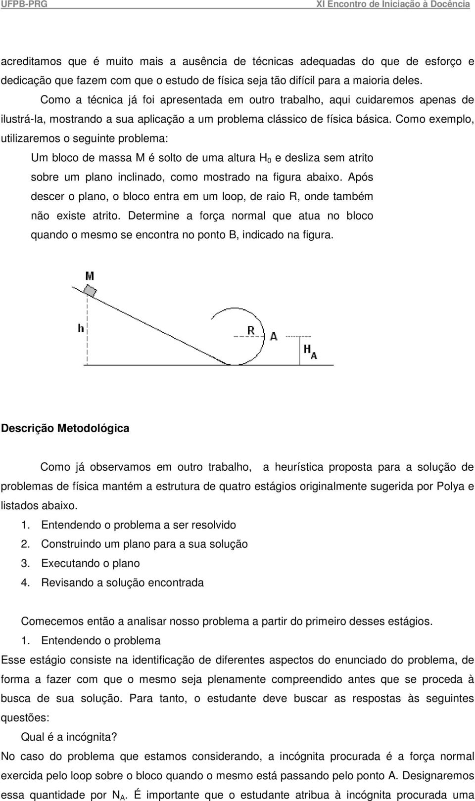 Como exemplo, utilizaremos o seguinte problema: Um bloco de massa M é solto de uma altura H 0 e desliza sem atrito sobre um plano inclinado, como mostrado na figura abaixo.