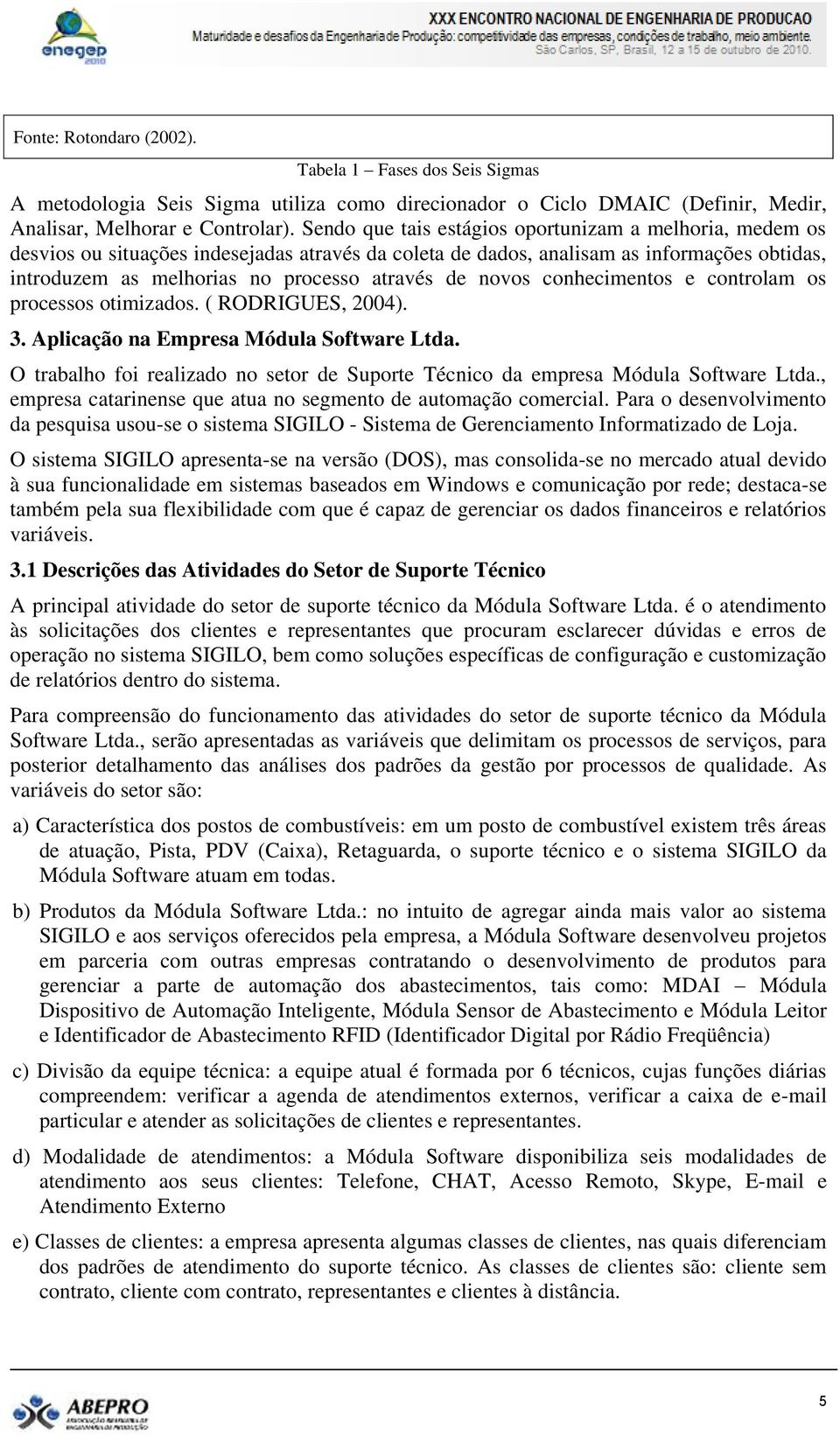 novos conhecimentos e controlam os processos otimizados. ( RODRIGUES, 2004). 3. Aplicação na Empresa Módula Software Ltda.