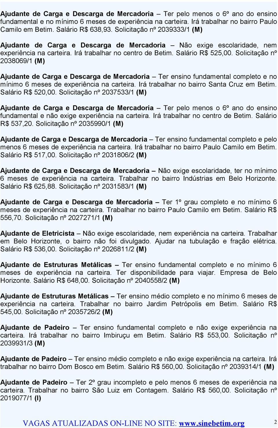 Solicitação nº 2038069/1 (M) Ajudante de Carga e Descarga de Mercadoria Ter ensino fundamental completo e no mínimo 6 meses de experiência na carteira. Irá trabalhar no bairro Santa Cruz em Betim.