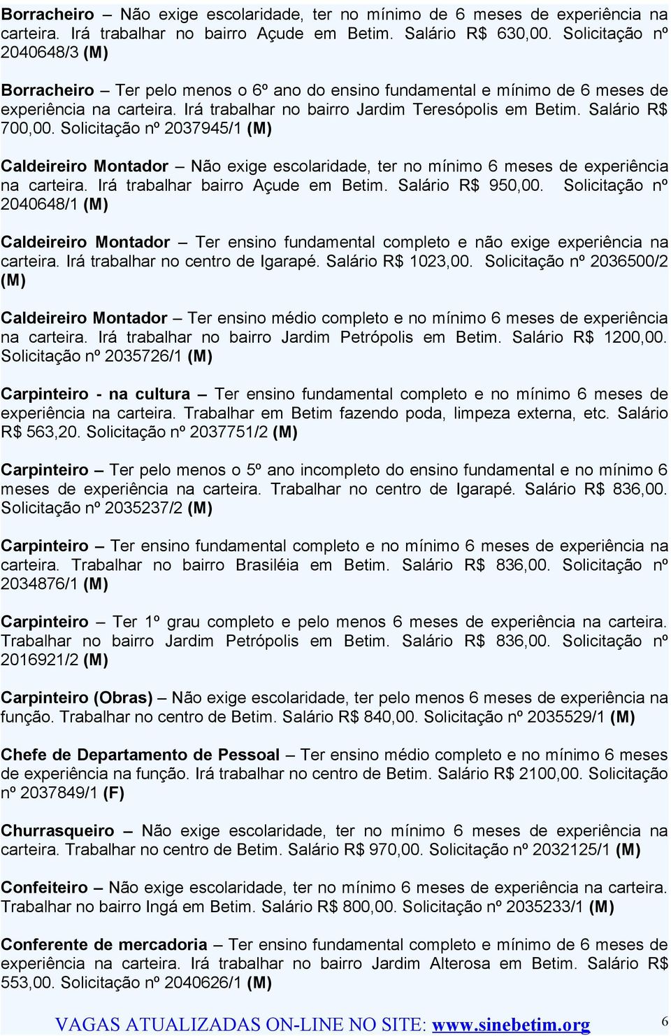 Salário R$ 700,00. Solicitação nº 2037945/1 (M) Caldeireiro Montador Não exige escolaridade, ter no mínimo 6 meses de experiência na carteira. Irá trabalhar bairro Açude em Betim. Salário R$ 950,00.