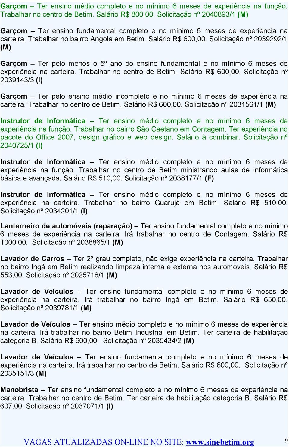 Solicitação nº 2039292/1 (M) Garçom Ter pelo menos o 5º ano do ensino fundamental e no mínimo 6 meses de experiência na carteira. Trabalhar no centro de Betim. Salário R$ 600,00.