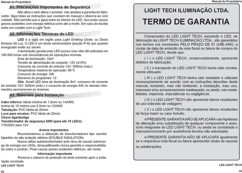 Informações Técnicas do LED LED é a sigla em inglês para Light Emitting Diode, ou Diodo Emissor de Luz. O LED é um diodo semicondutor (junção P-N) que quando energizado emite luz visível.