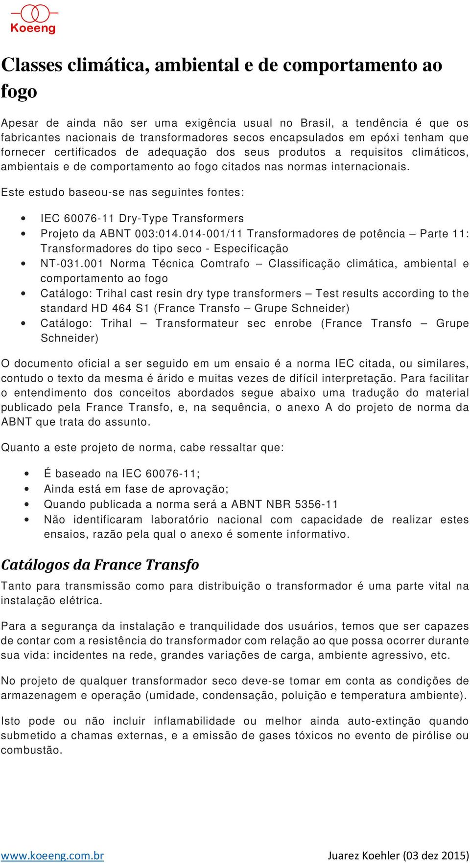 Este estudo baseou-se nas seguintes fontes: IEC 60076-11 Dry-Type Transformers Projeto da ABNT 003:014.