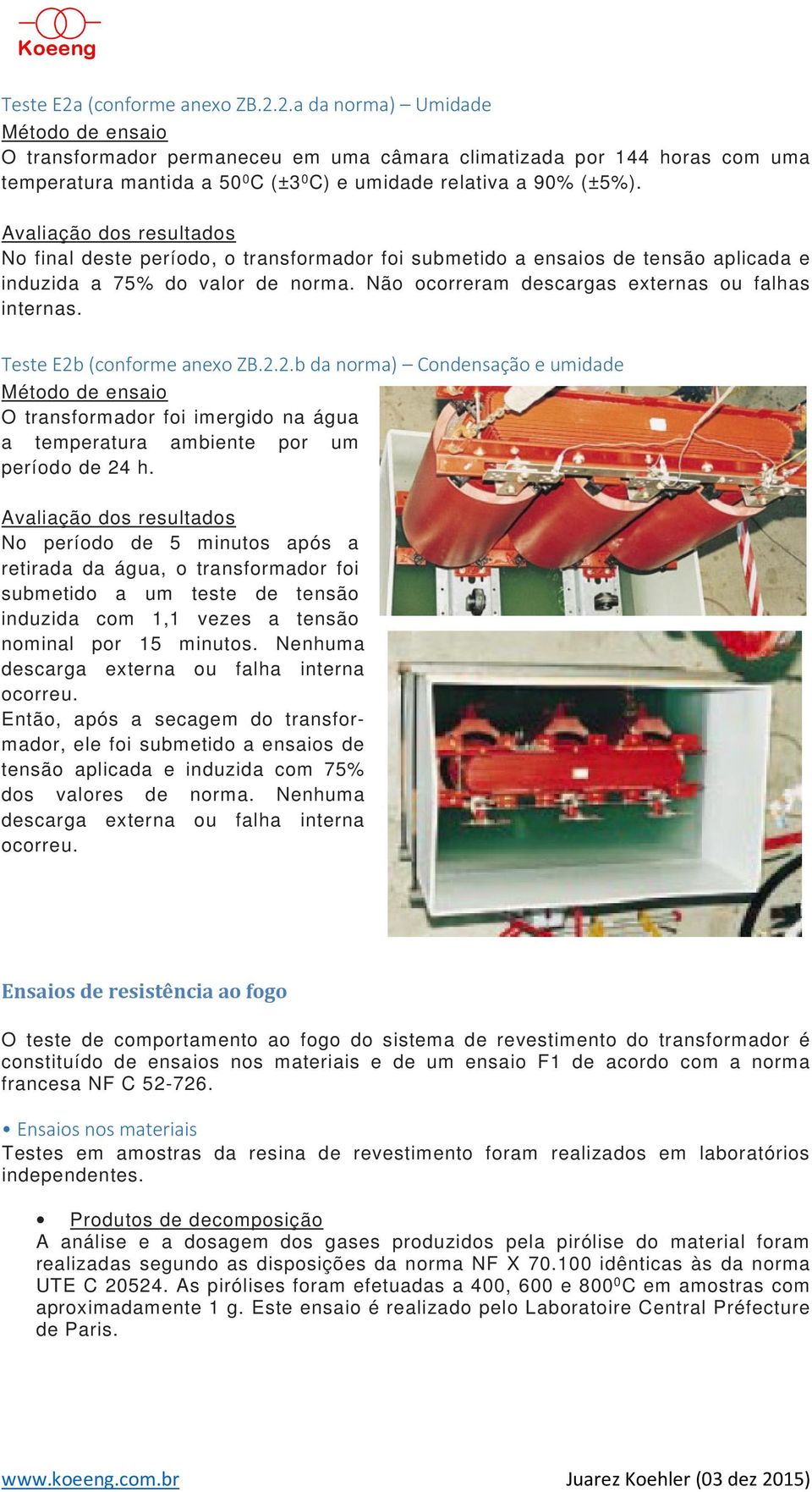 Teste E2b (conforme anexo ZB.2.2.b da norma) Condensação e umidade O transformador foi imergido na água a temperatura ambiente por um período de 24 h.