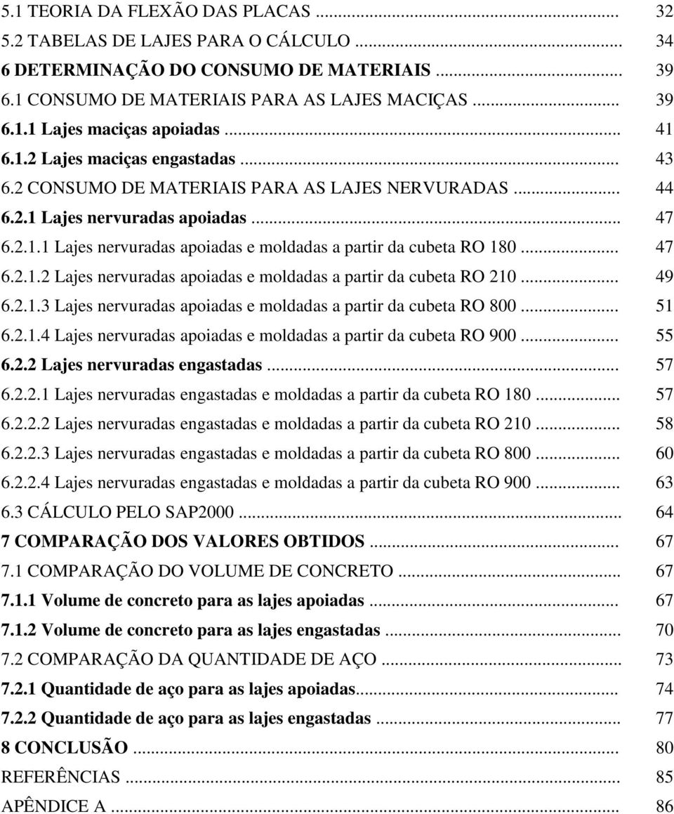 .. 47 6.2.1.2 Lajes nervuradas apoiadas e moldadas a partir da cubeta RO 210... 49 6.2.1.3 Lajes nervuradas apoiadas e moldadas a partir da cubeta RO 800... 51 6.2.1.4 Lajes nervuradas apoiadas e moldadas a partir da cubeta RO 900.