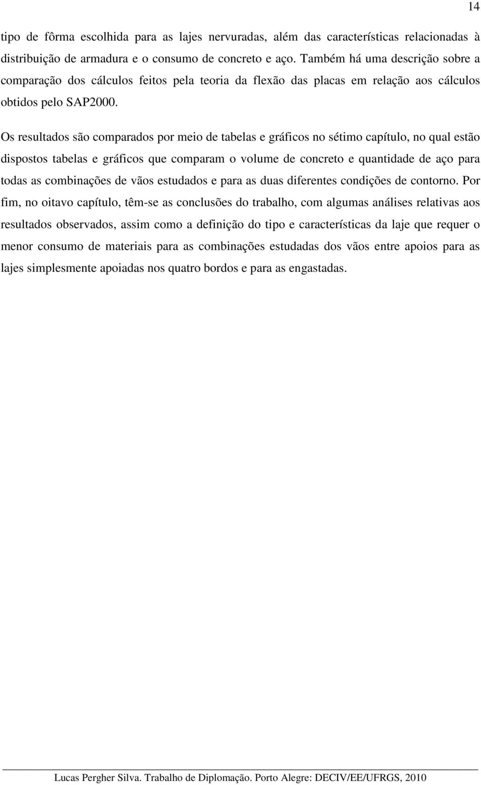 Os resultados são comparados por meio de tabelas e gráficos no sétimo capítulo, no qual estão dispostos tabelas e gráficos que comparam o volume de concreto e quantidade de aço para todas as