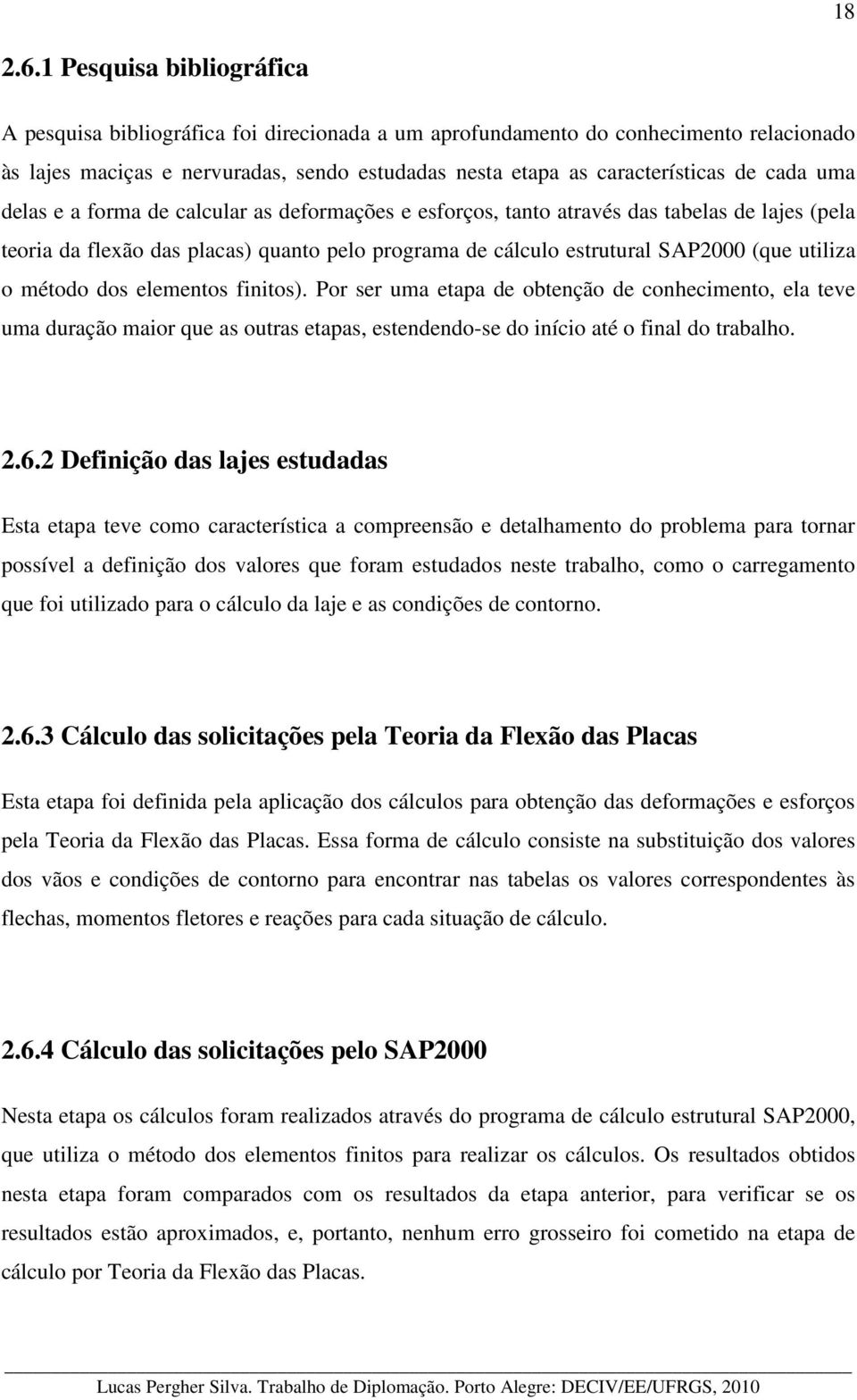 uma delas e a forma de calcular as deformações e esforços, tanto através das tabelas de lajes (pela teoria da flexão das placas) quanto pelo programa de cálculo estrutural SAP2000 (que utiliza o