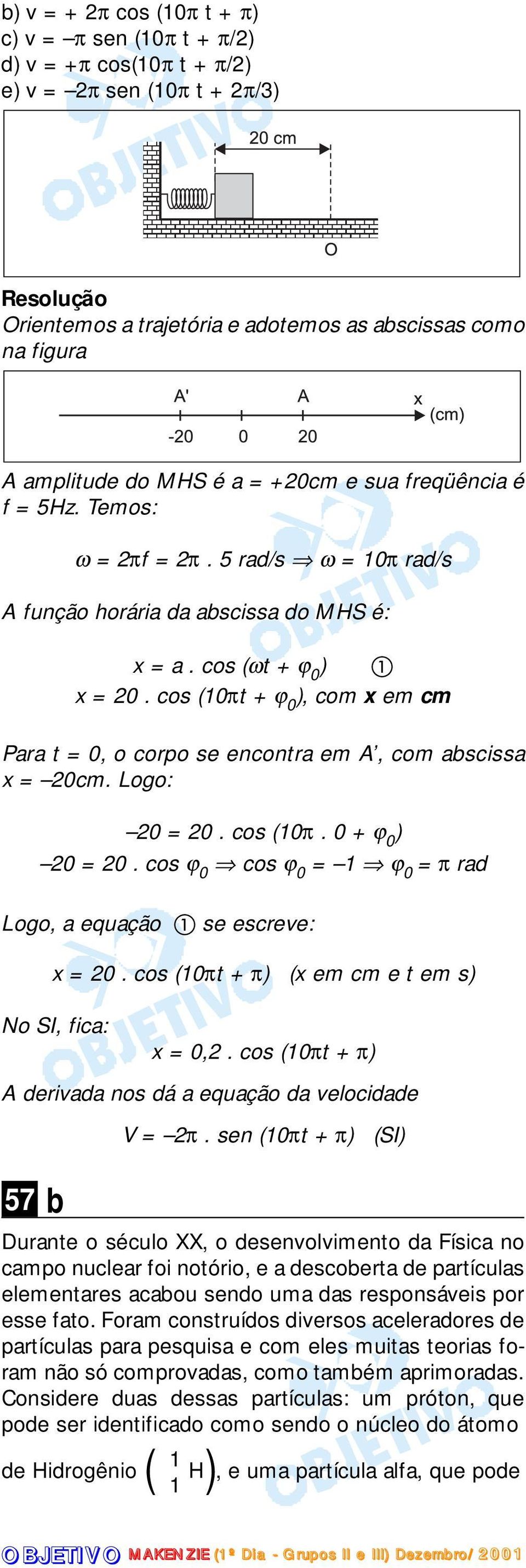 cos (10πt + ϕ 0 ), com x em cm Para t = 0, o corpo se encontra em A, com abscissa x = 0cm. Logo: 0 = 0. cos (10π. 0 + ϕ 0 ) 0 = 0. cos ϕ 0 cos ϕ 0 = 1 ϕ 0 = π rad Logo, a equação se escreve: x = 0.