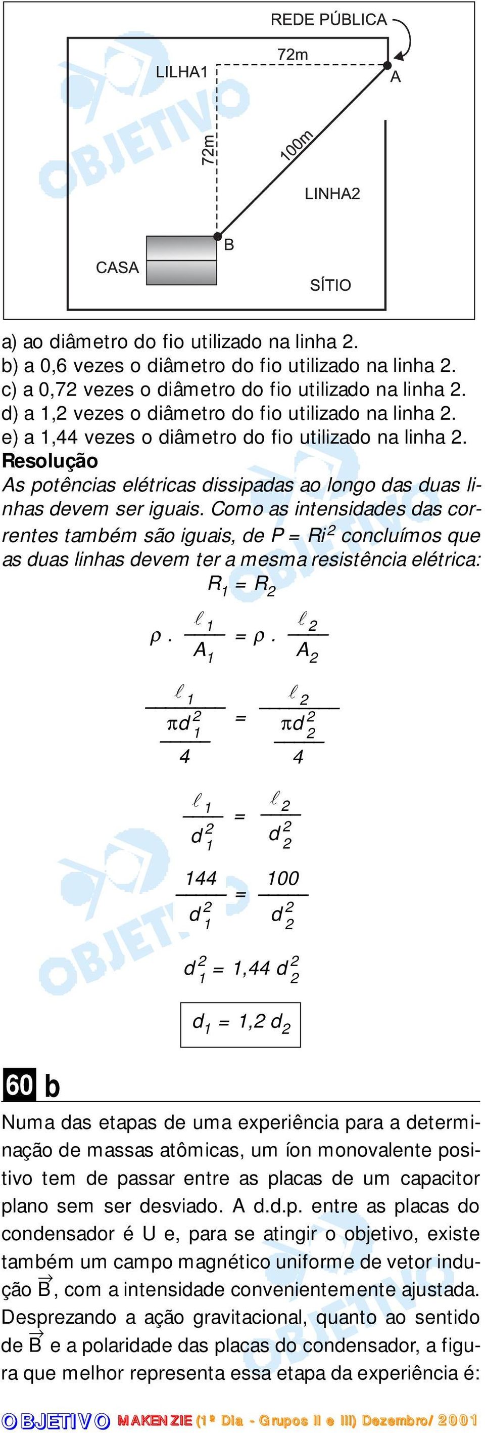 Como as intensidades das correntes também são iguais, de P = Ri concluímos que as duas linhas devem ter a mesma resistência elétrica: R 1 = R l l ρ. 1 = ρ.