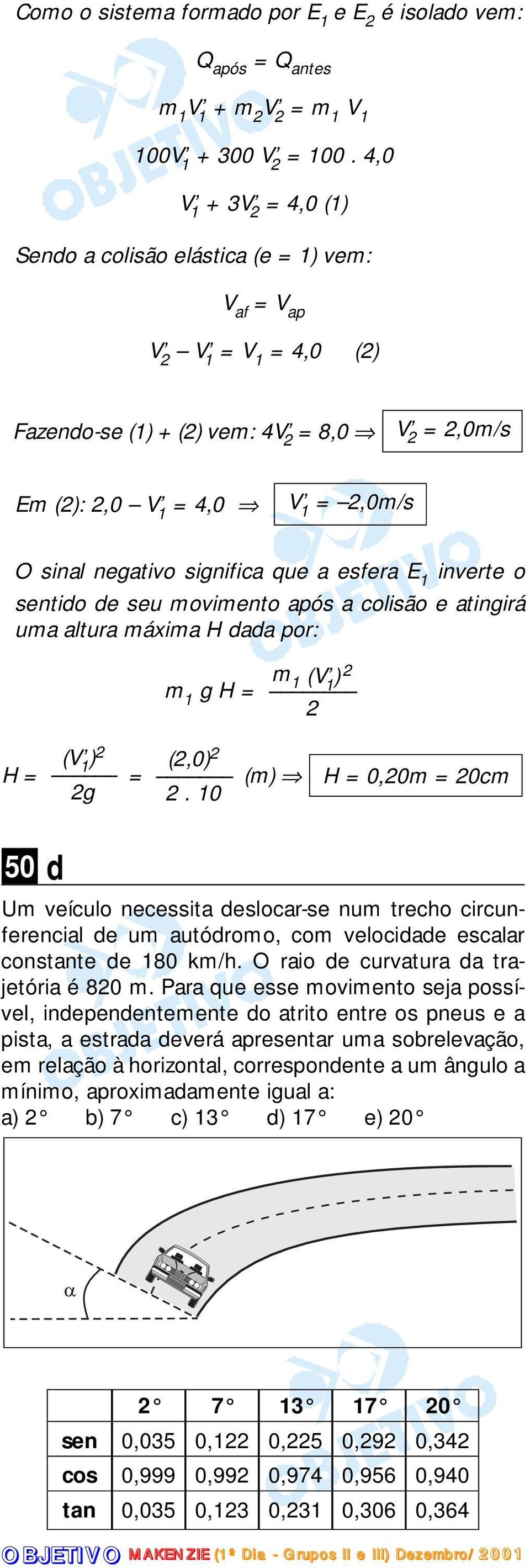 esfera E 1 inverte o sentido de seu movimento após a colisão e atingirá uma altura máxima H dada por: m 1 g H = m 1 (V 1 ) (V (,0) H = 1 ) = (m) g.