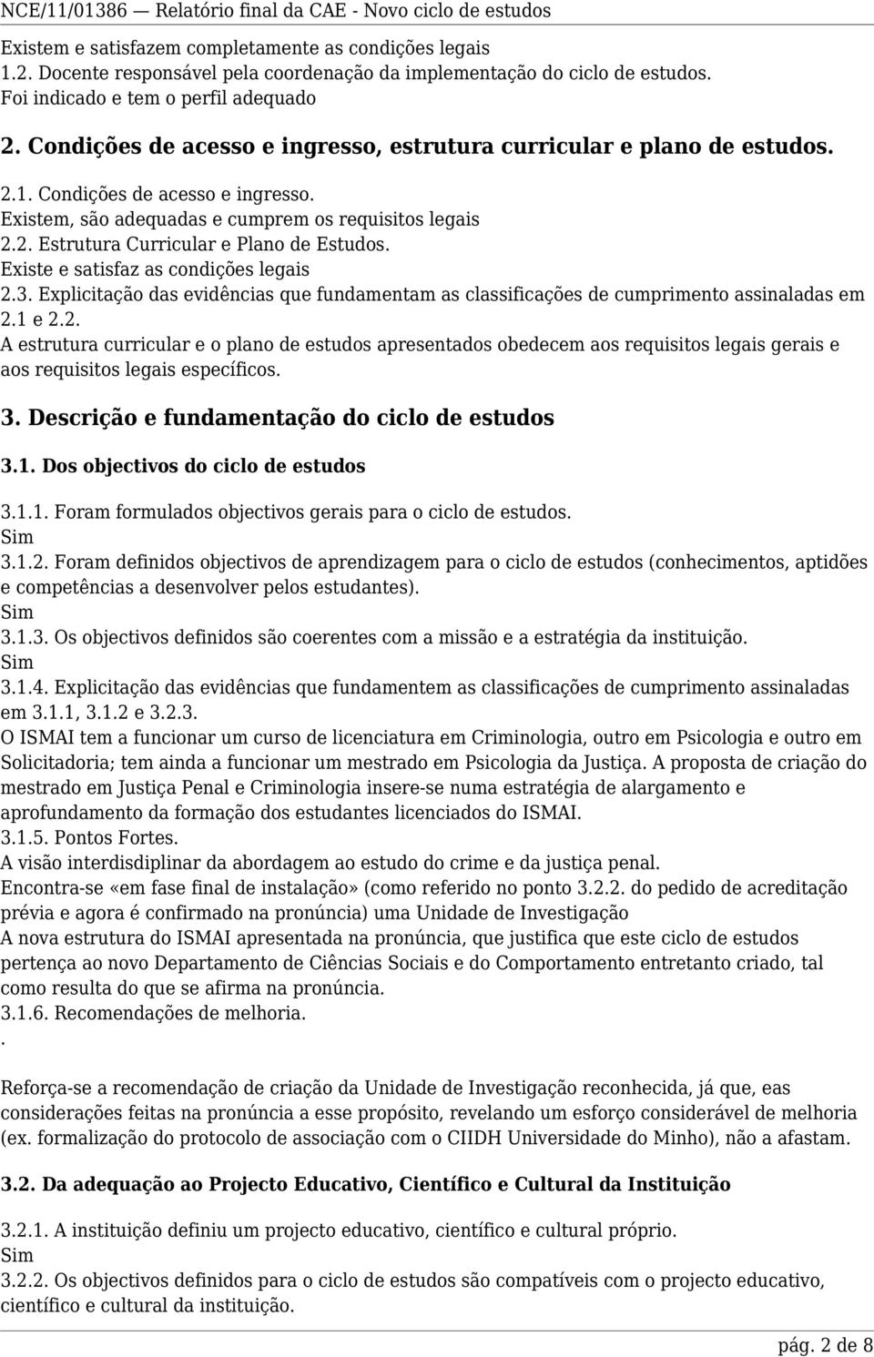 Existe e satisfaz as condições legais 2.3. Explicitação das evidências que fundamentam as classificações de cumprimento assinaladas em 2.1 e 2.2. A estrutura curricular e o plano de estudos apresentados obedecem aos requisitos legais gerais e aos requisitos legais específicos.