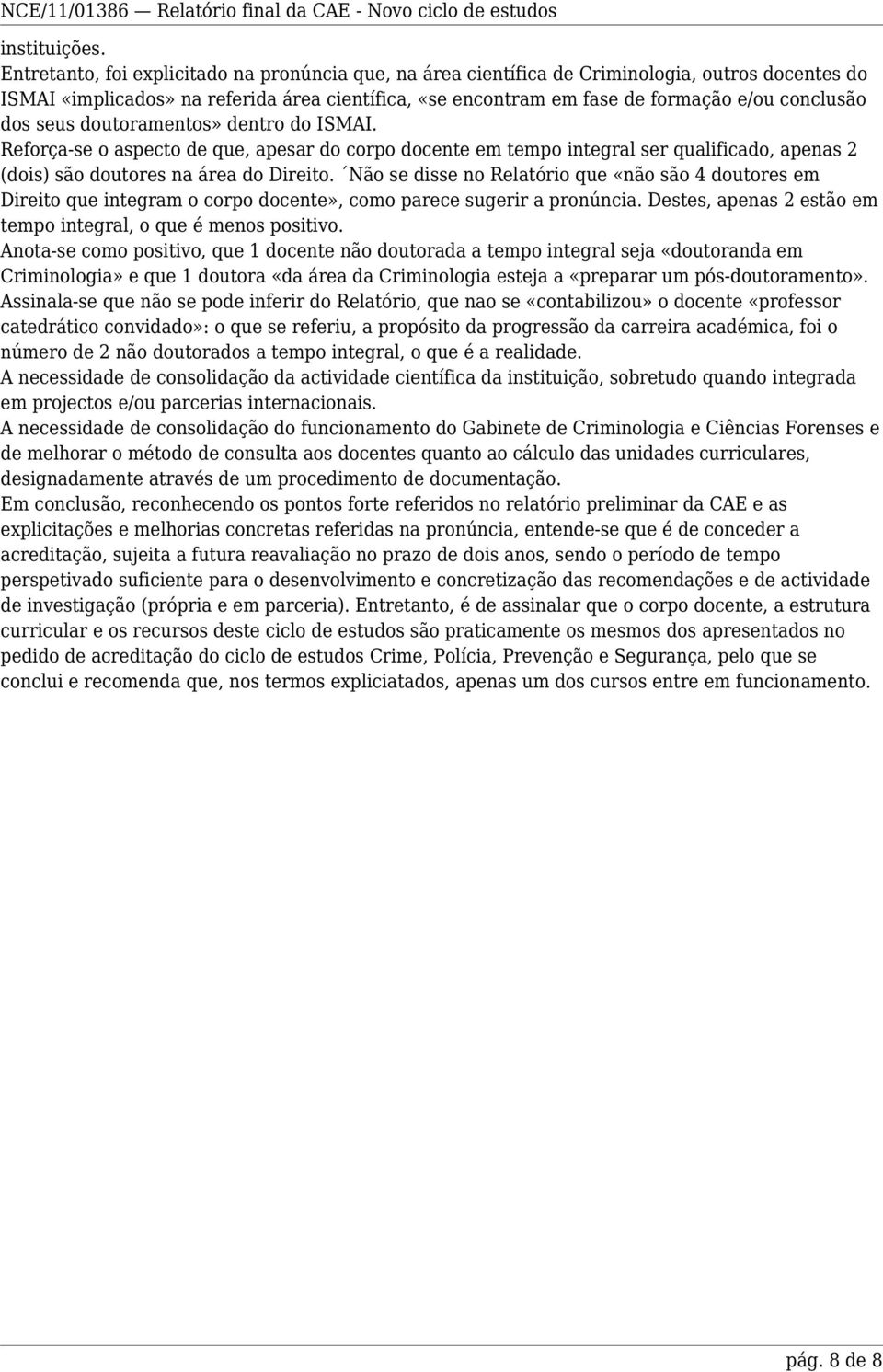 dos seus doutoramentos» dentro do ISMAI. Reforça-se o aspecto de que, apesar do corpo docente em tempo integral ser qualificado, apenas 2 (dois) são doutores na área do Direito.