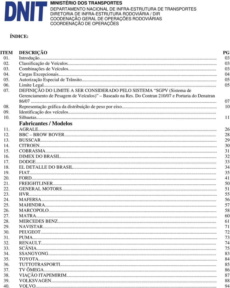 Representação gráfica da distribuição de peso por eixo... 10 09. Identificação dos veículos... 10. Silhuetas... 11 Fabricantes / Modelos 11. AGRALE... 26 12. BBC BROW BOVER... 28 13. BUSSCAR... 29 14.