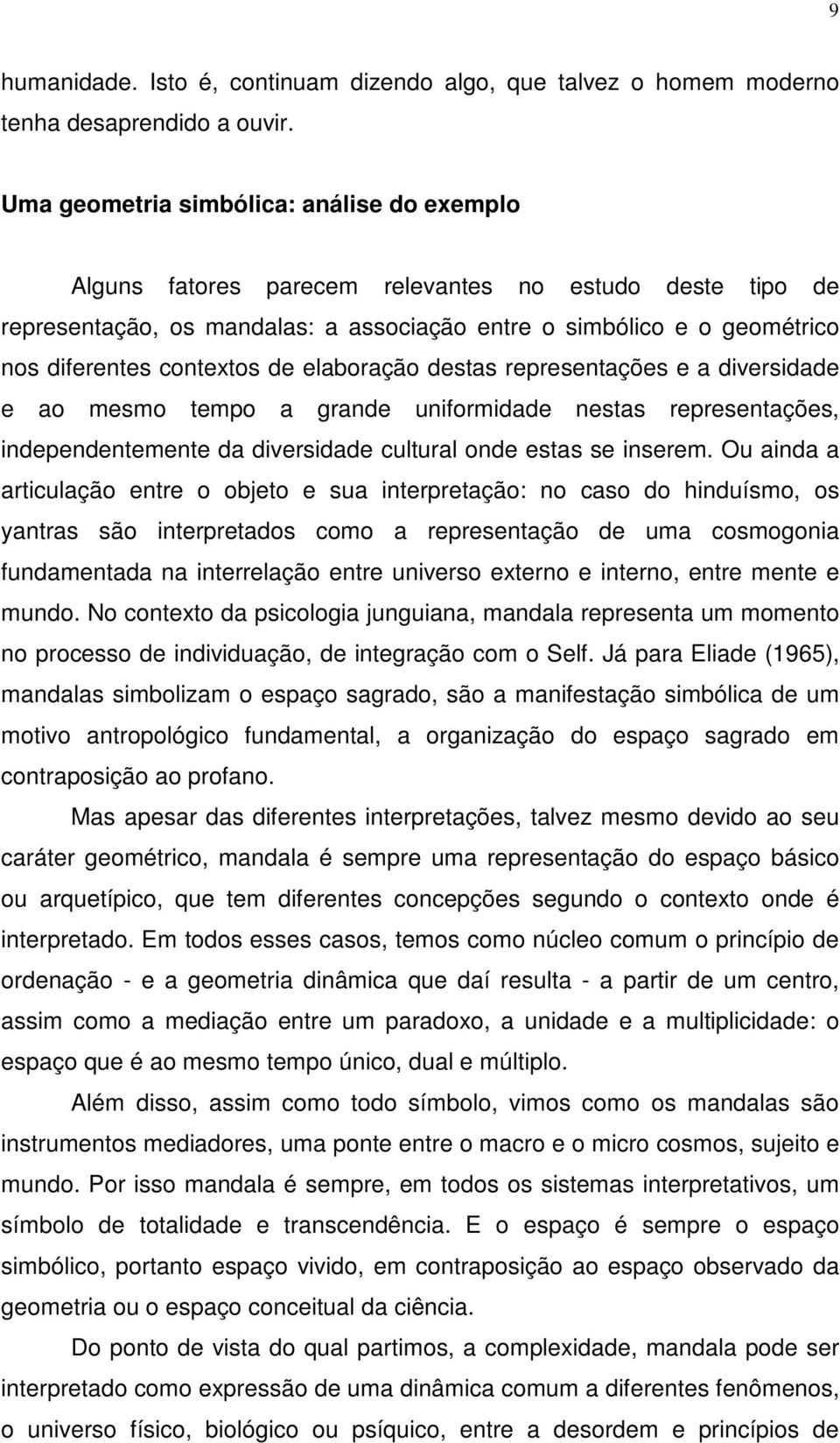 contextos de elaboração destas representações e a diversidade e ao mesmo tempo a grande uniformidade nestas representações, independentemente da diversidade cultural onde estas se inserem.