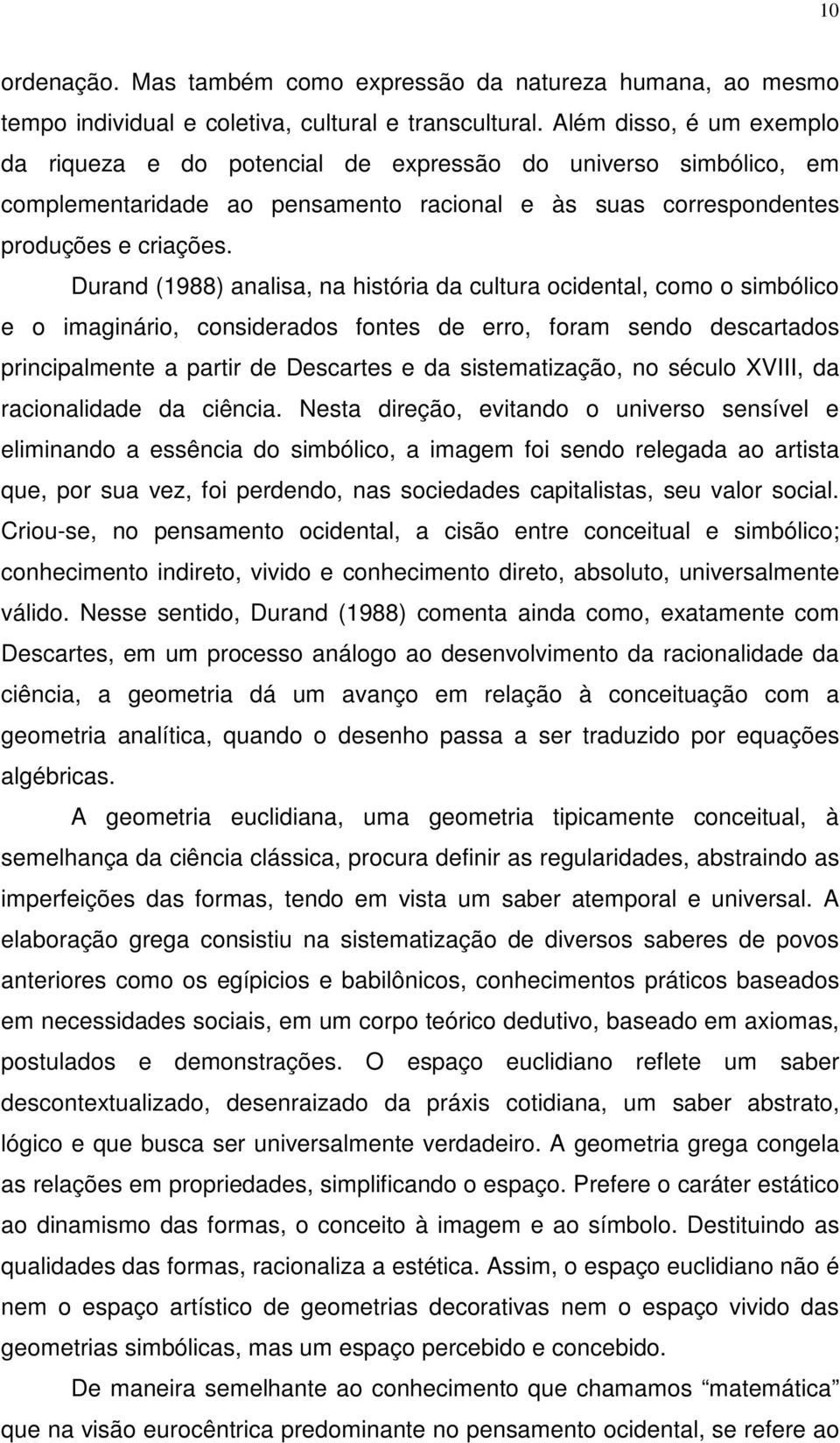 Durand (1988) analisa, na história da cultura ocidental, como o simbólico e o imaginário, considerados fontes de erro, foram sendo descartados principalmente a partir de Descartes e da