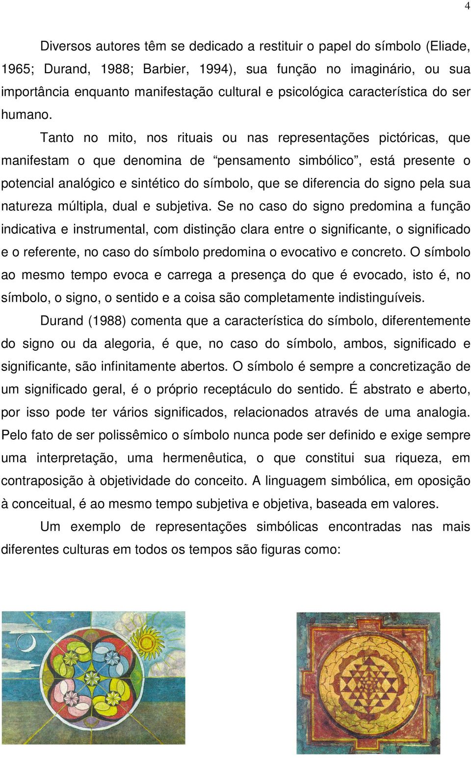 Tanto no mito, nos rituais ou nas representações pictóricas, que manifestam o que denomina de pensamento simbólico, está presente o potencial analógico e sintético do símbolo, que se diferencia do