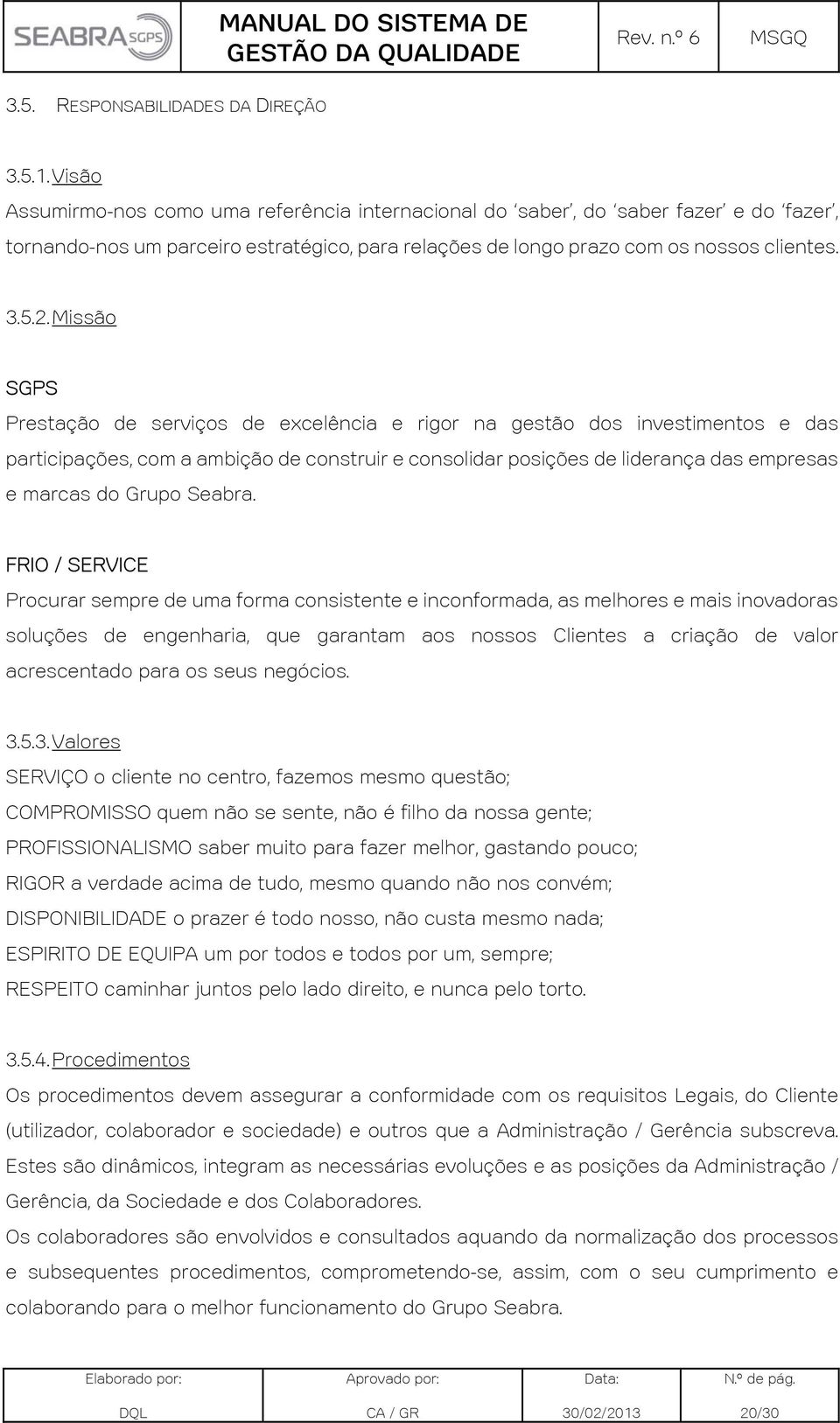 Missão SGPS Prestação de serviços de excelência e rigor na gestão dos investimentos e das participações, com a ambição de construir e consolidar posições de liderança das empresas e marcas do Grupo